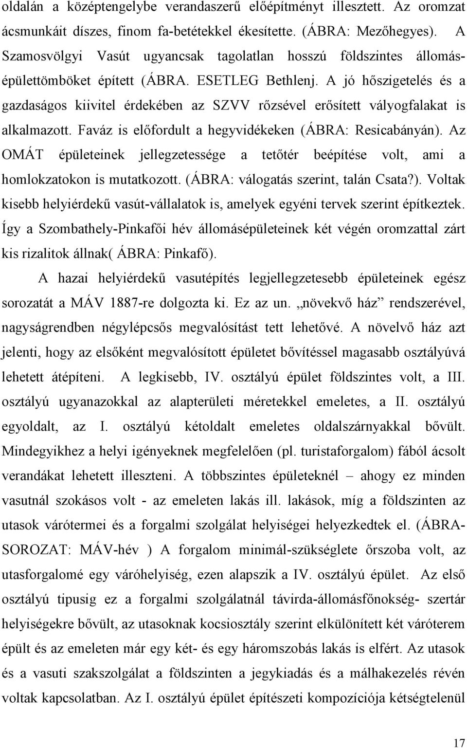 A jó hőszigetelés és a gazdaságos kiivitel érdekében az SZVV rőzsével erősített vályogfalakat is alkalmazott. Faváz is előfordult a hegyvidékeken (ÁBRA: Resicabányán).