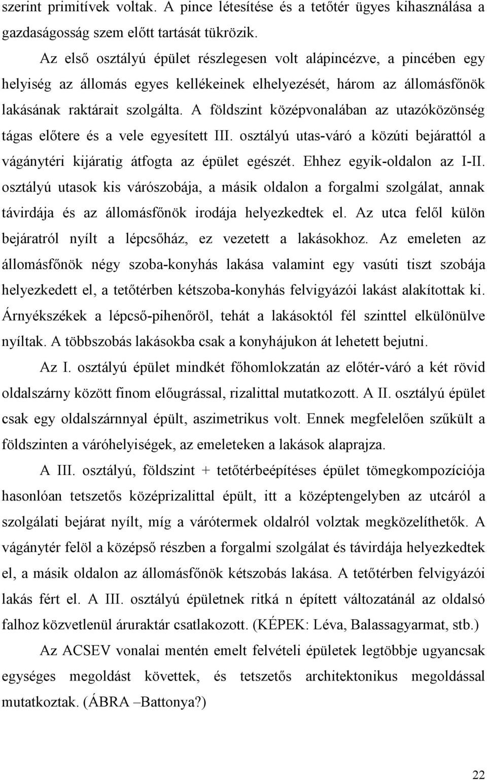 A földszint középvonalában az utazóközönség tágas előtere és a vele egyesített III. osztályú utas-váró a közúti bejárattól a vágánytéri kijáratig átfogta az épület egészét.