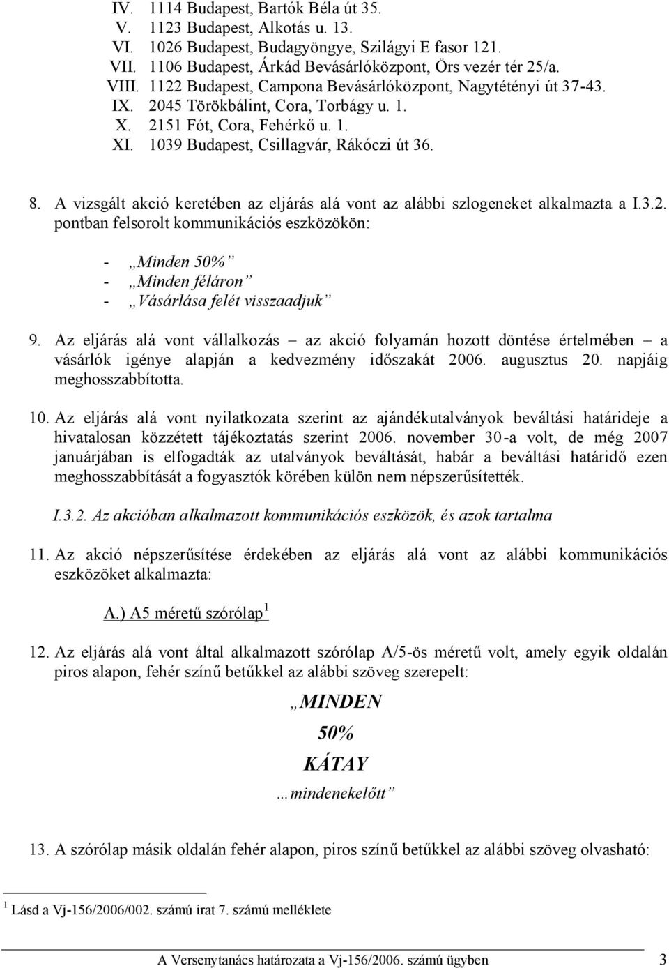 A vizsgált akció keretében az eljárás alá vont az alábbi szlogeneket alkalmazta a I.3.2. pontban felsorolt kommunikációs eszközökön: - Minden 50% - Minden féláron - Vásárlása felét visszaadjuk 9.