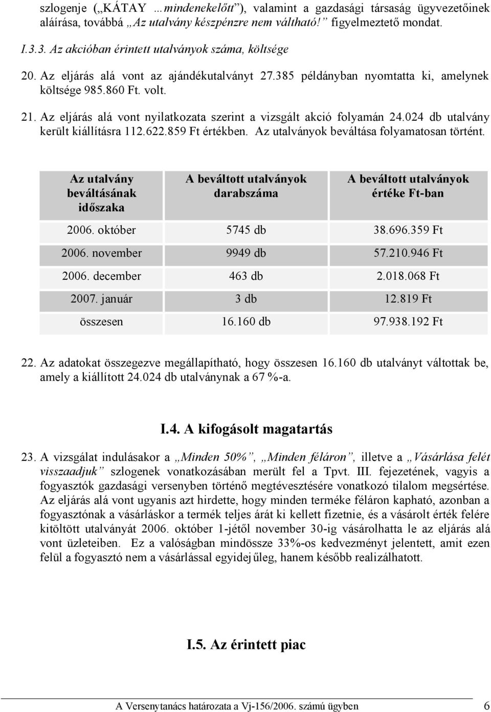 Az eljárás alá vont nyilatkozata szerint a vizsgált akció folyamán 24.024 db utalvány került kiállításra 112.622.859 Ft értékben. Az utalványok beváltása folyamatosan történt.