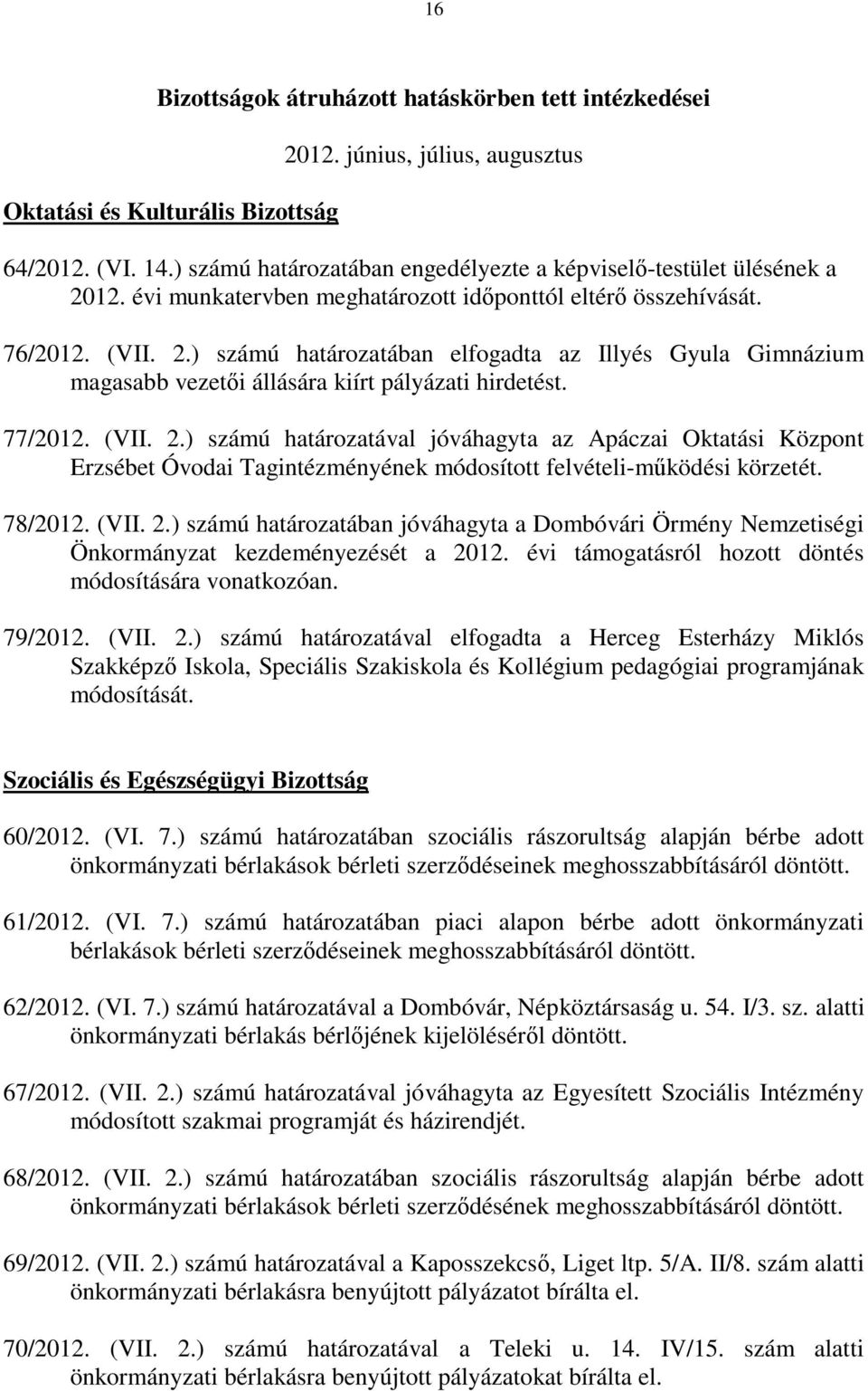 77/2012. (VII. 2.) számú határozatával jóváhagyta az Apáczai Oktatási Központ Erzsébet Óvodai Tagintézményének módosított felvételi-működési körzetét. 78/2012. (VII. 2.) számú határozatában jóváhagyta a Dombóvári Örmény Nemzetiségi Önkormányzat kezdeményezését a 2012.