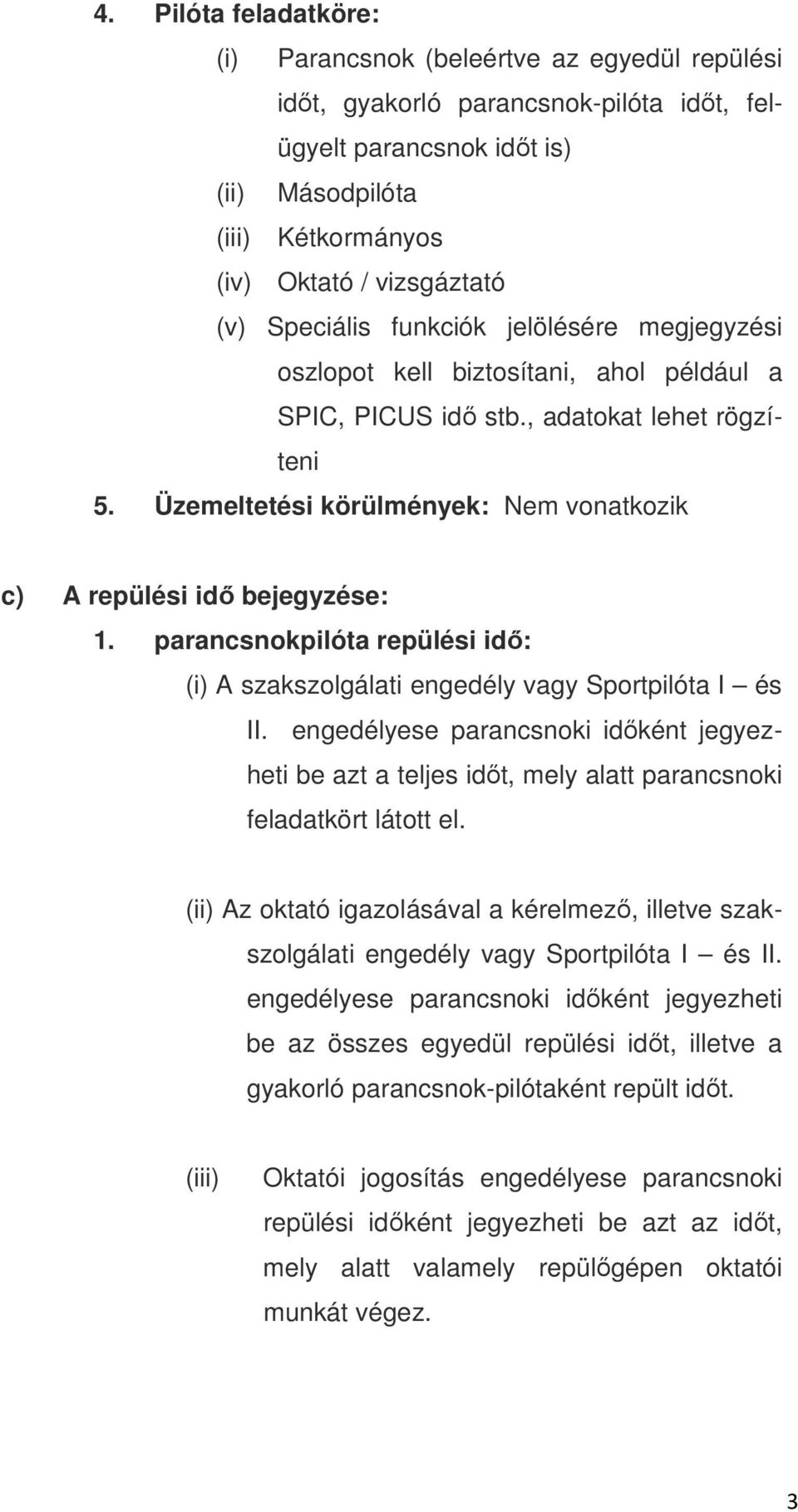 Üzemeltetési körülmények: Nem vonatkozik c) A repülési idő bejegyzése: 1. parancsnokpilóta repülési idő: (i) A szakszolgálati engedély vagy Sportpilóta I és II.