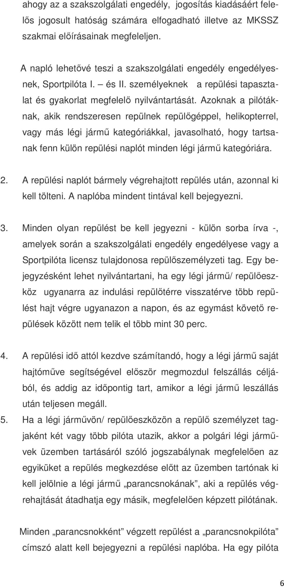 Azoknak a pilótáknak, akik rendszeresen repülnek repülőgéppel, helikopterrel, vagy más légi jármű kategóriákkal, javasolható, hogy tartsanak fenn külön repülési naplót minden légi jármű kategóriára.