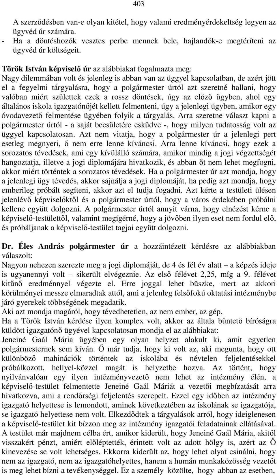 szeretné hallani, hogy valóban miért születtek ezek a rossz döntések, úgy az elızı ügyben, ahol egy általános iskola igazgatónıjét kellett felmenteni, úgy a jelenlegi ügyben, amikor egy óvodavezetı