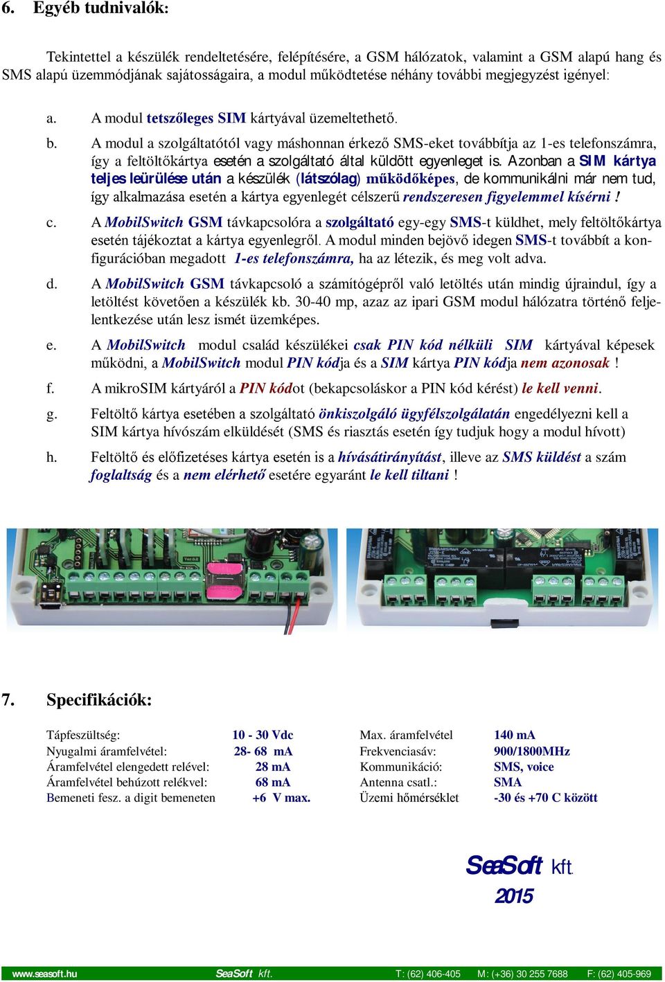 A modul a szolgáltatótól vagy máshonnan érkező SMS-eket továbbítja az 1-es telefonszámra, így a feltöltőkártya esetén a szolgáltató által küldött egyenleget is.