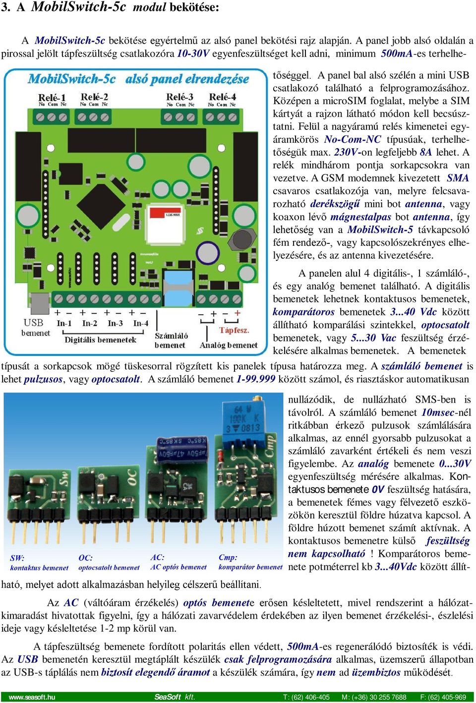 A panel bal alsó szélén a mini USB csatlakozó található a felprogramozásához. Középen a microsim foglalat, melybe a SIM kártyát a rajzon látható módon kell becsúsztatni.