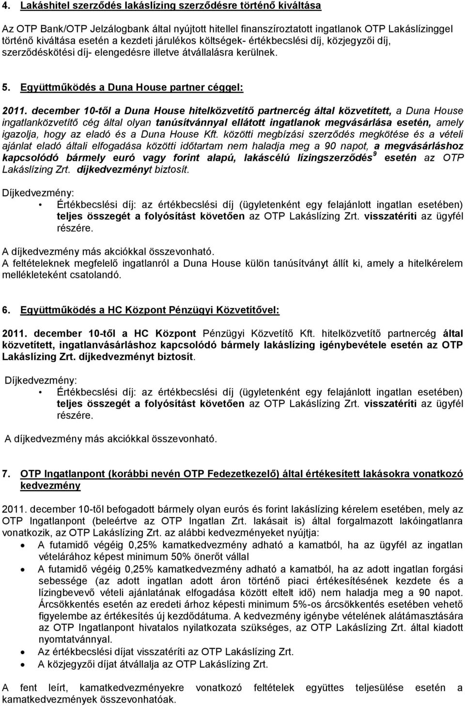 december 10-től a Duna House hitelközvetítő partnercég által közvetített, a Duna House ingatlanközvetítő cég által olyan tanúsítvánnyal ellátott ingatlanok megvásárlása esetén, amely igazolja, hogy