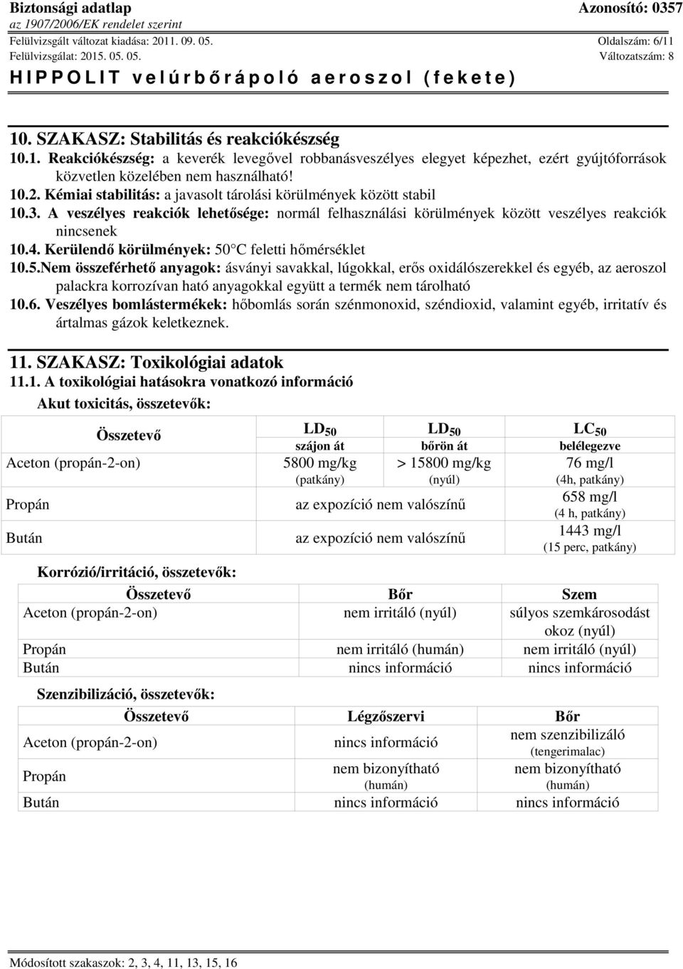 Kerülendő körülmények: 50 C feletti hőmérséklet 10.5.Nem összeférhető anyagok: ásványi savakkal, lúgokkal, erős oxidálószerekkel és egyéb, az aeroszol palackra korrozívan ható anyagokkal együtt a termék nem tárolható 10.