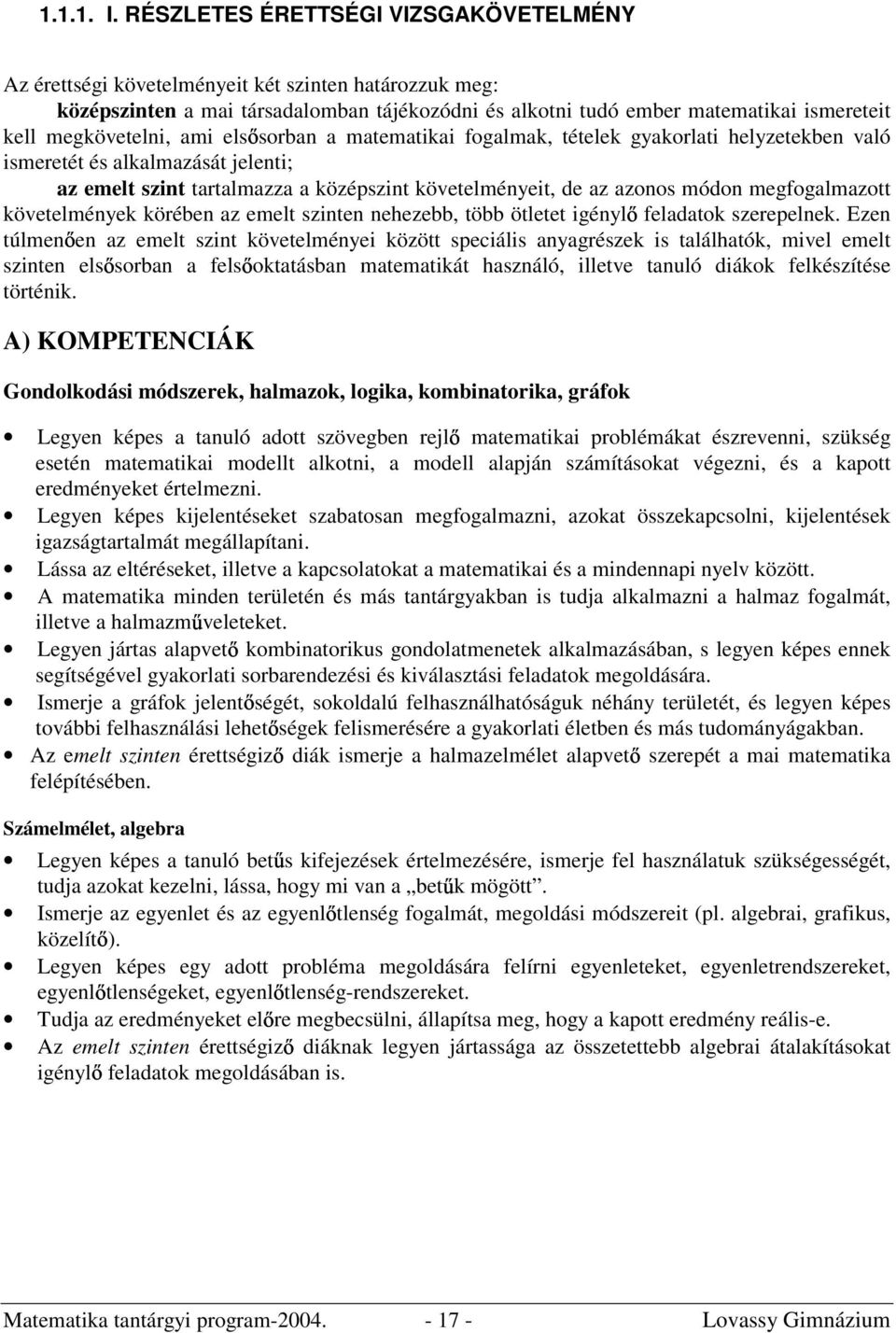 megkövetelni, ami els sorban a matematikai fogalmak, tételek gyakorlati helyzetekben való ismeretét és alkalmazását jelenti; az emelt szint tartalmazza a középszint követelményeit, de az azonos módon