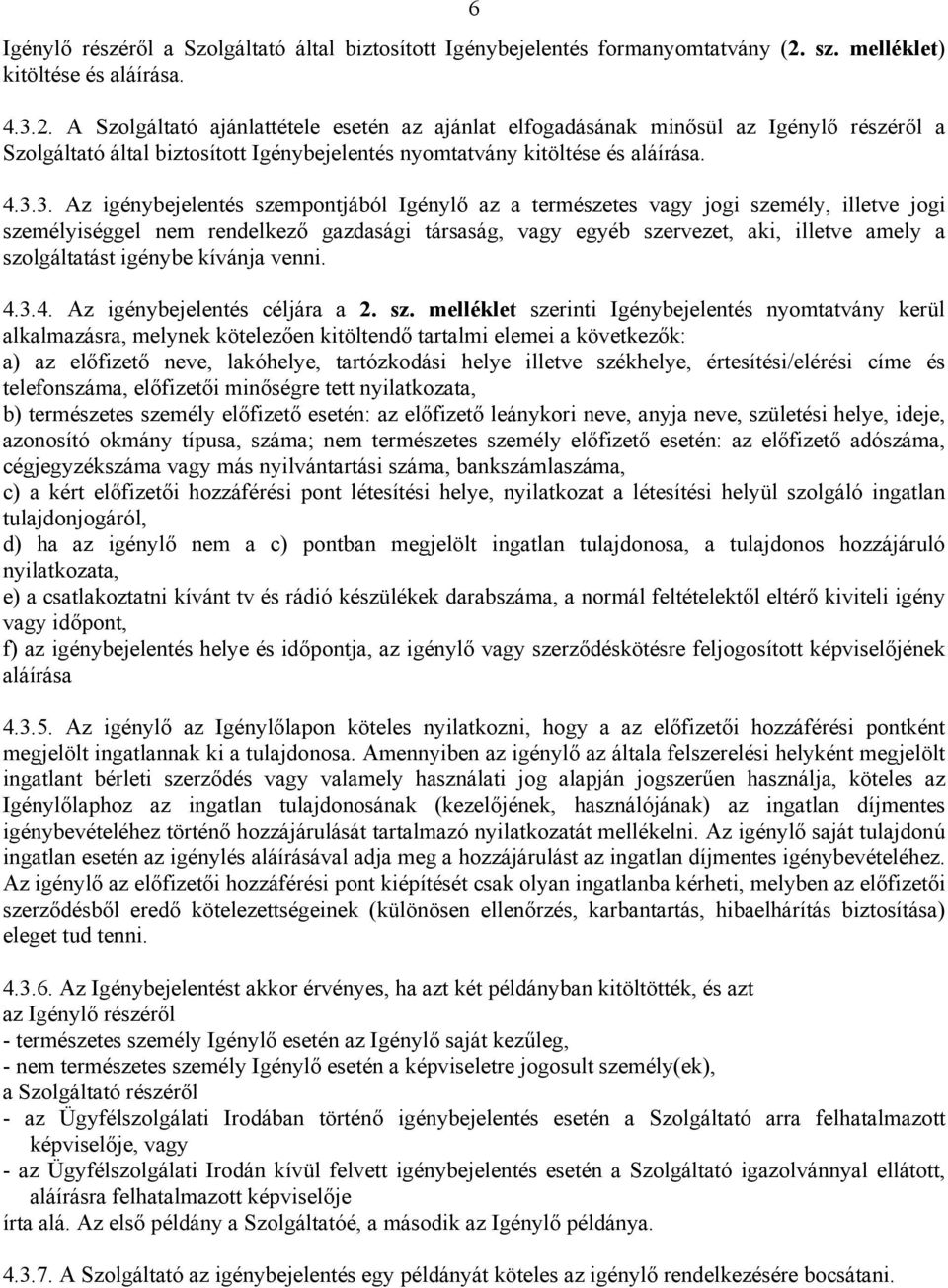 A Szolgáltató ajánlattétele esetén az ajánlat elfogadásának minősül az Igénylő részéről a Szolgáltató által biztosított Igénybejelentés nyomtatvány kitöltése és aláírása. 4.3.