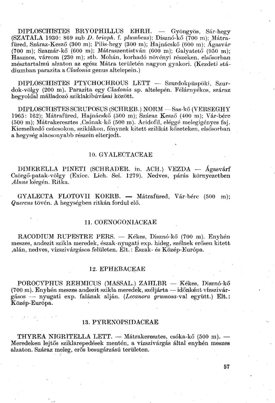 Mohán, korhadó növényi részeken, elsősorban mésztartalmú alzaton az egész Mátra területén nagyon gyakori. (Kezdeti stádiumban parazita a Cladonia genus altelepein.