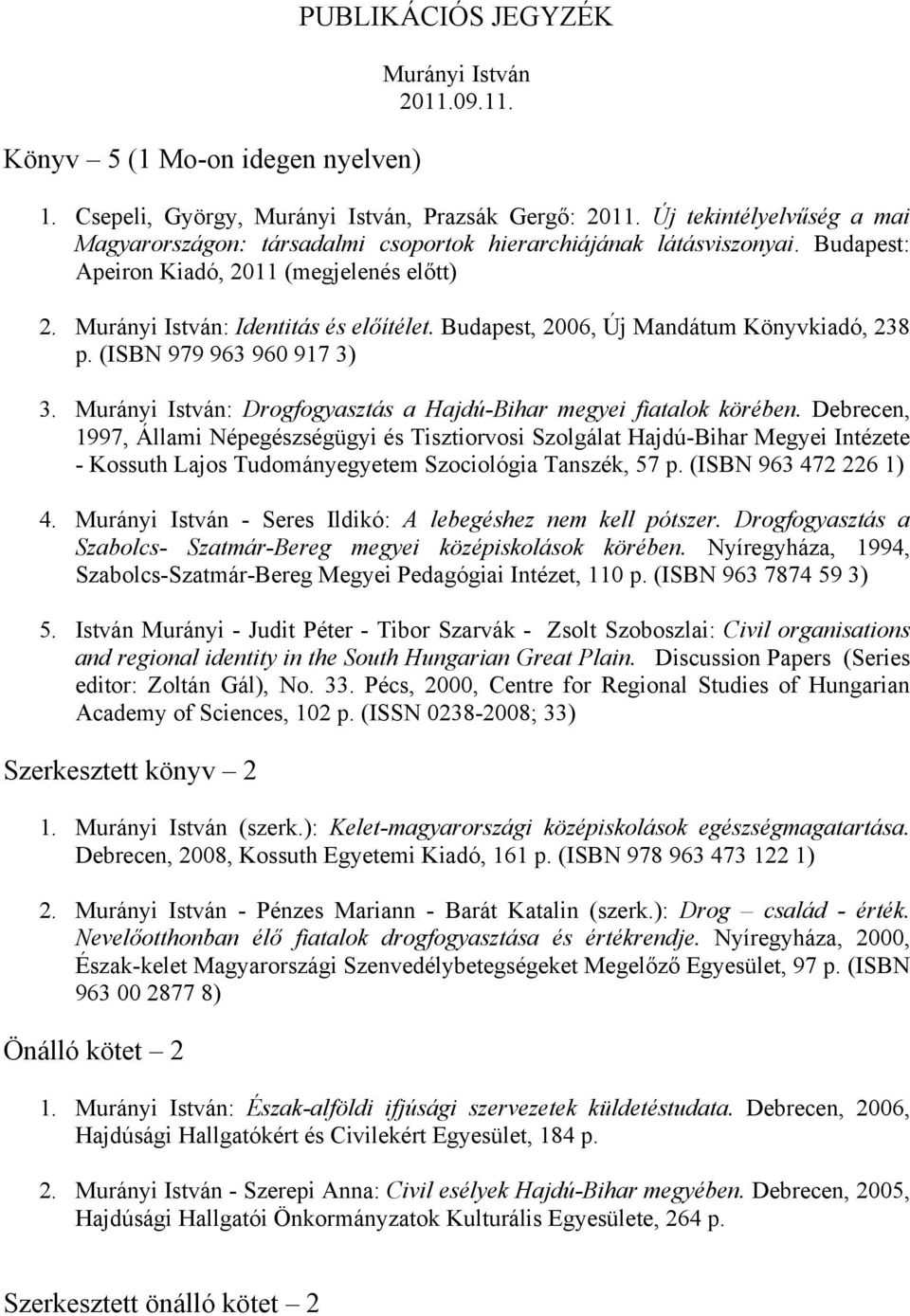 Budapest, 2006, Új Mandátum Könyvkiadó, 238 p. (ISBN 979 963 960 917 3) 3. Murányi István: Drogfogyasztás a Hajdú-Bihar megyei fiatalok körében.