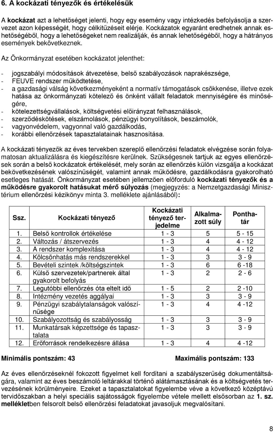 Az Önkormányzat esetében kockázatot jelenthet: - jogszabályi módosítások átvezetése, belső szabályozások naprakészsége, - FEUVE rendszer működtetése, - a gazdasági válság következményeként a normatív