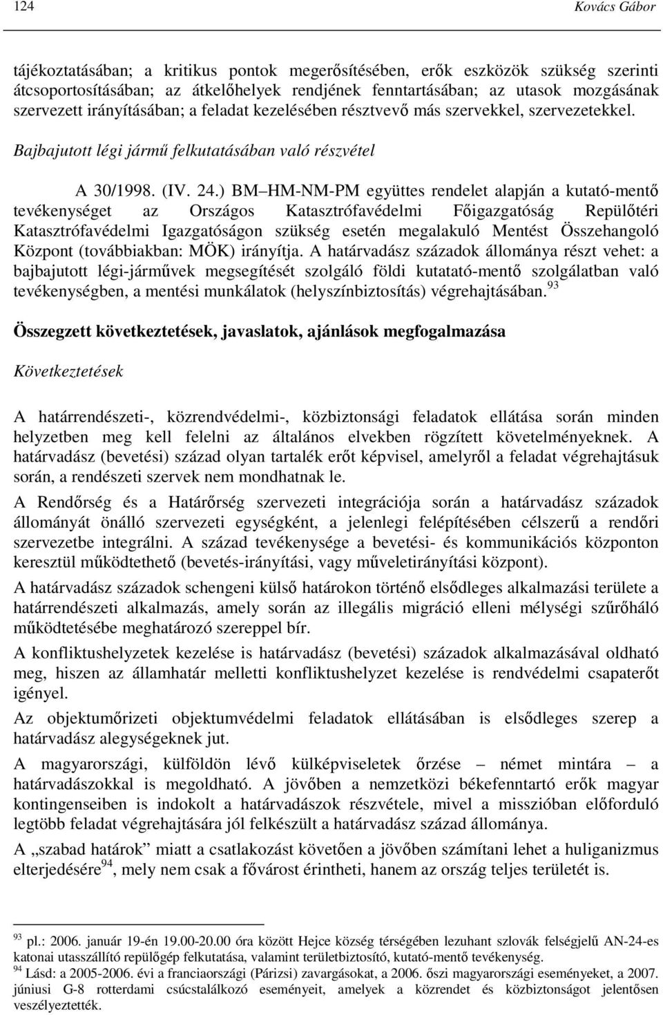 ) BM HM-NM-PM együttes rendelet alapján a kutató-mentı tevékenységet az Országos Katasztrófavédelmi Fıigazgatóság Repülıtéri Katasztrófavédelmi Igazgatóságon szükség esetén megalakuló Mentést