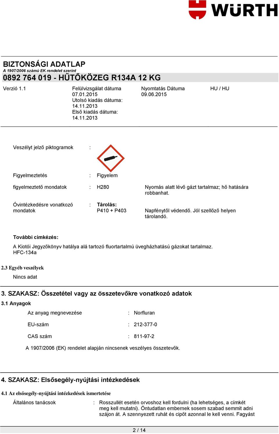 További címkézés: A Kiotói Jegyzőkönyv hatálya alá tartozó fluortartalmú üvegházhatású gázokat tartalmaz. HFC-134a 2.3 Egyéb veszélyek 3. SZAKASZ: Összetétel vagy az összetevőkre vonatkozó adatok 3.