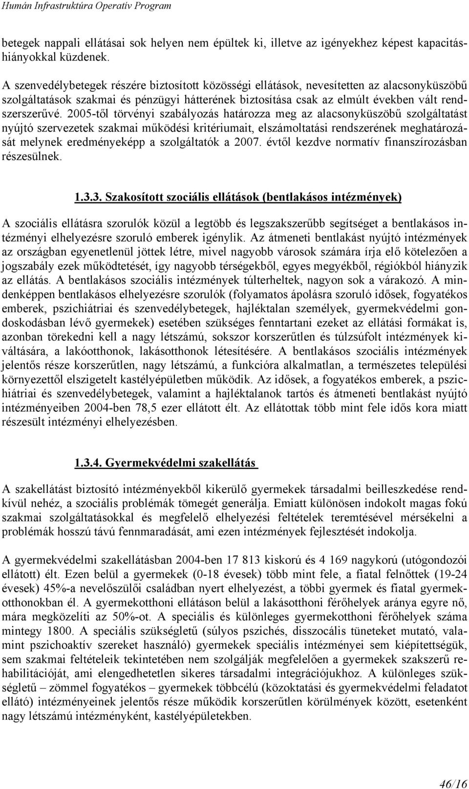 2005-től törvényi szabályozás határozza meg az alacsonyküszöbű szolgáltatást nyújtó szervezetek szakmai működési kritériumait, elszámoltatási rendszerének meghatározását melynek eredményeképp a