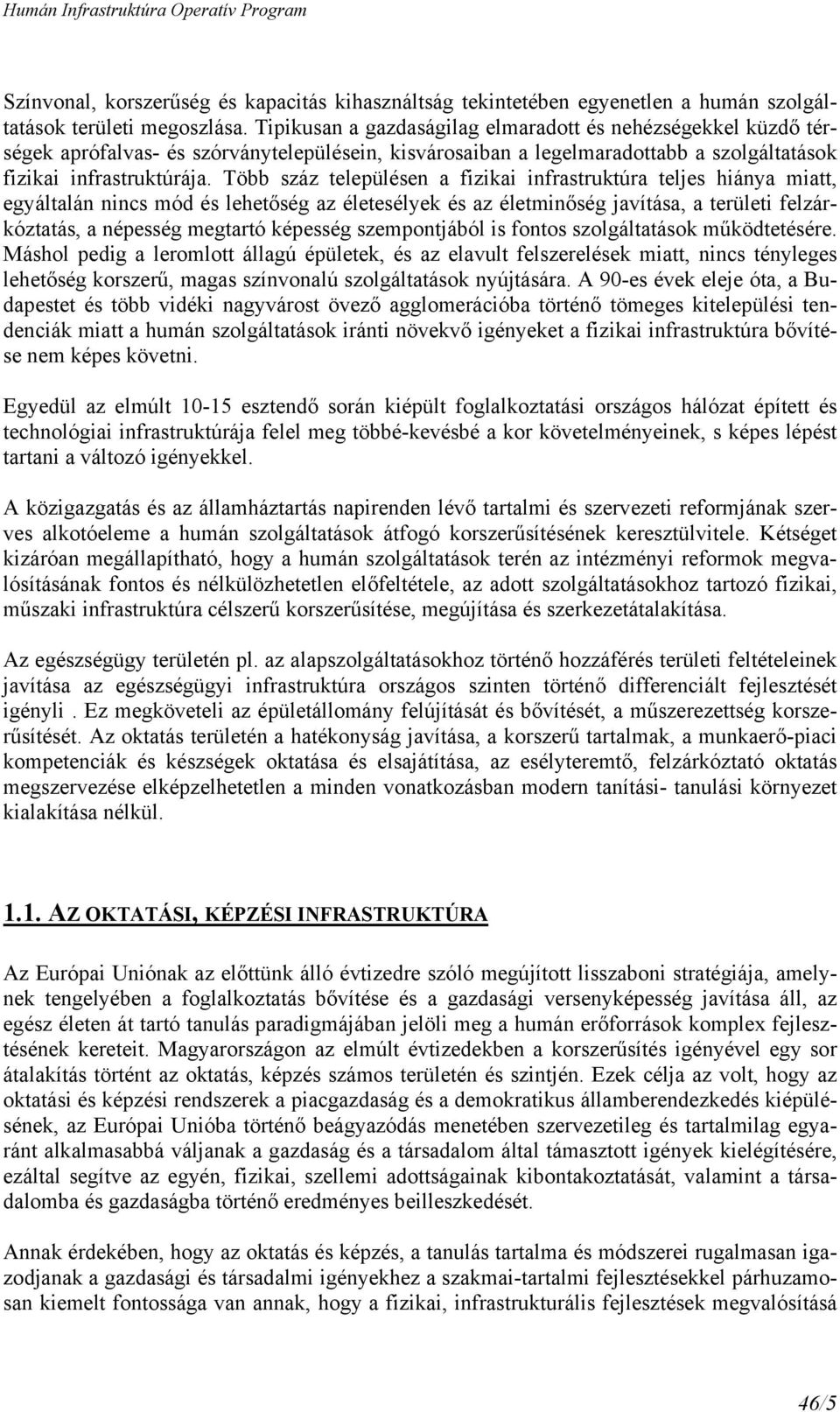 Több száz településen a fizikai infrastruktúra teljes hiánya miatt, egyáltalán nincs mód és lehetőség az életesélyek és az életminőség javítása, a területi felzárkóztatás, a népesség megtartó