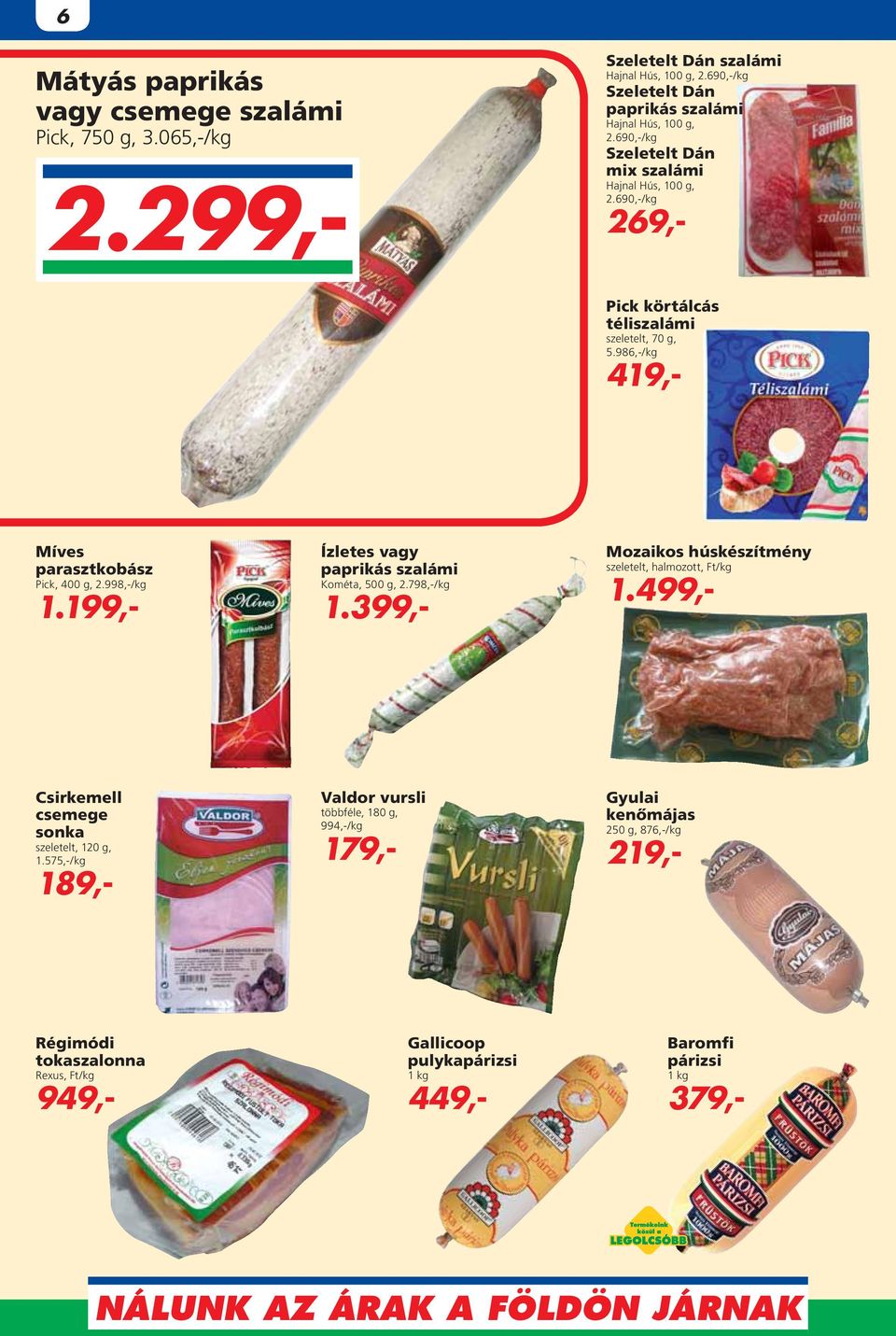 199,- Ízletes vagy paprikás szalámi Kométa, 500 g, 2.798,-/kg 1.399,- Mozaikos húskészítmény szeletelt, halmozott, 1.499,- Csirkemell csemege sonka szeletelt, 120 g, 1.