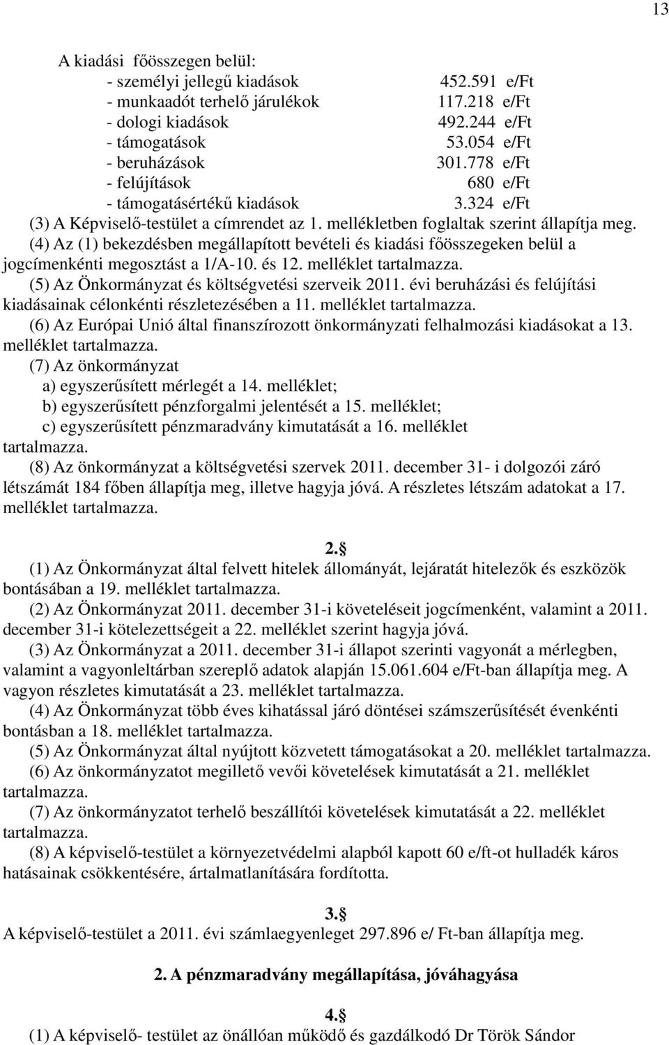 (4) Az (1) bekezdésben megállapított bevételi és kiadási fıösszegeken belül a jogcímenkénti megosztást a 1/A-10. és 12. melléklet tartalmazza. (5) Az Önkormányzat és költségvetési szerveik 2011.