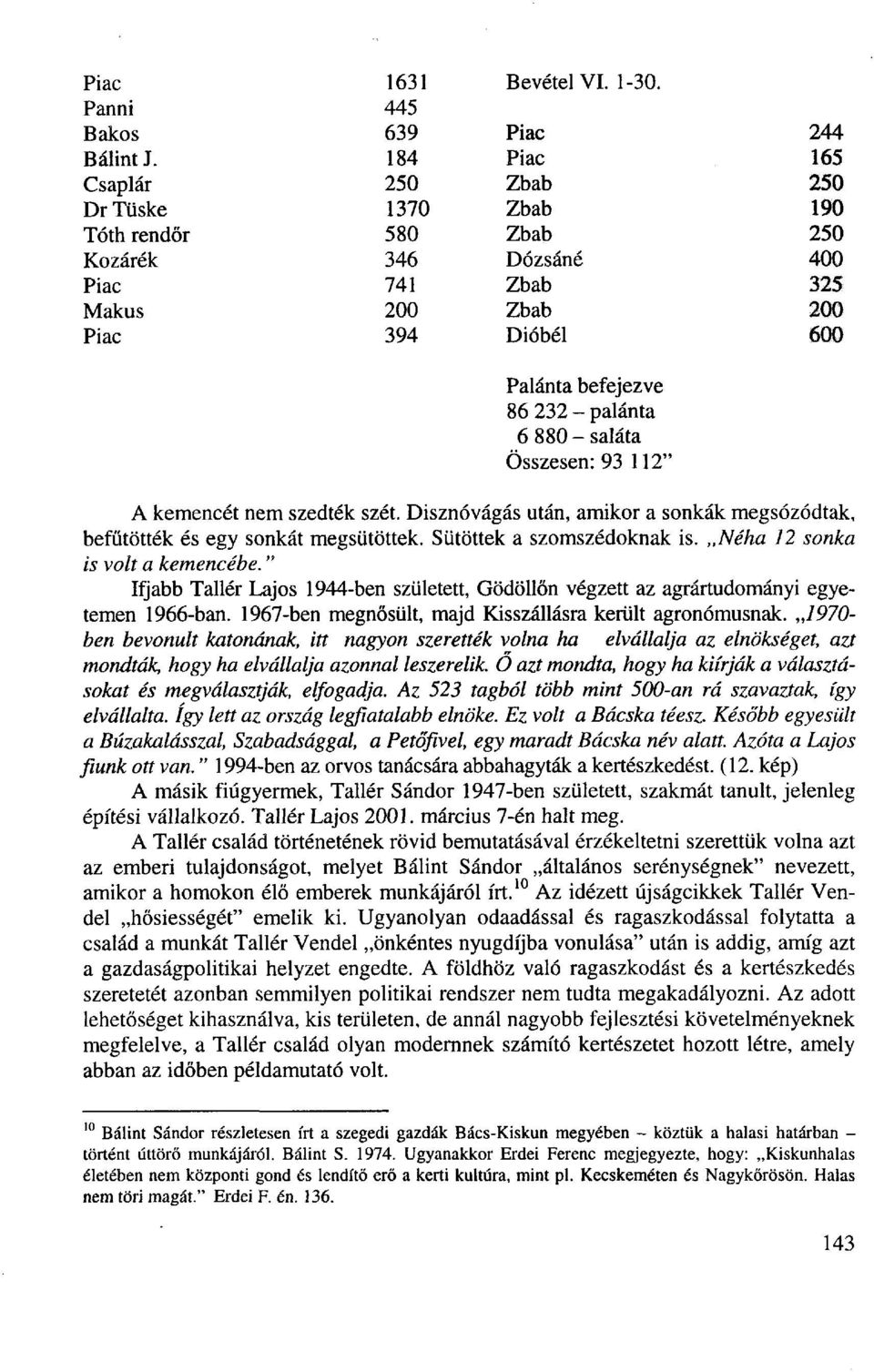 Disznóvágás után, amikor a sonkák megsózódtak, befűtötték és egy sonkát megsütöttek. Sütöttek a szomszédoknak is. Néha 12 sonka is volt a kemencébe.