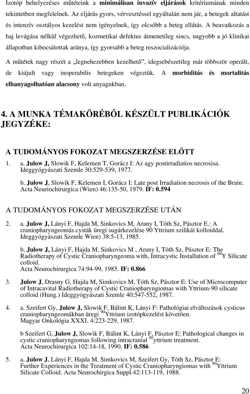 A beavatkozás a haj levágása nélkül végezhet, kozmetikai defektus átmenetileg sincs, nagyobb a jó klinikai állapotban kibocsátottak aránya, így gyorsabb a beteg reszocializációja.