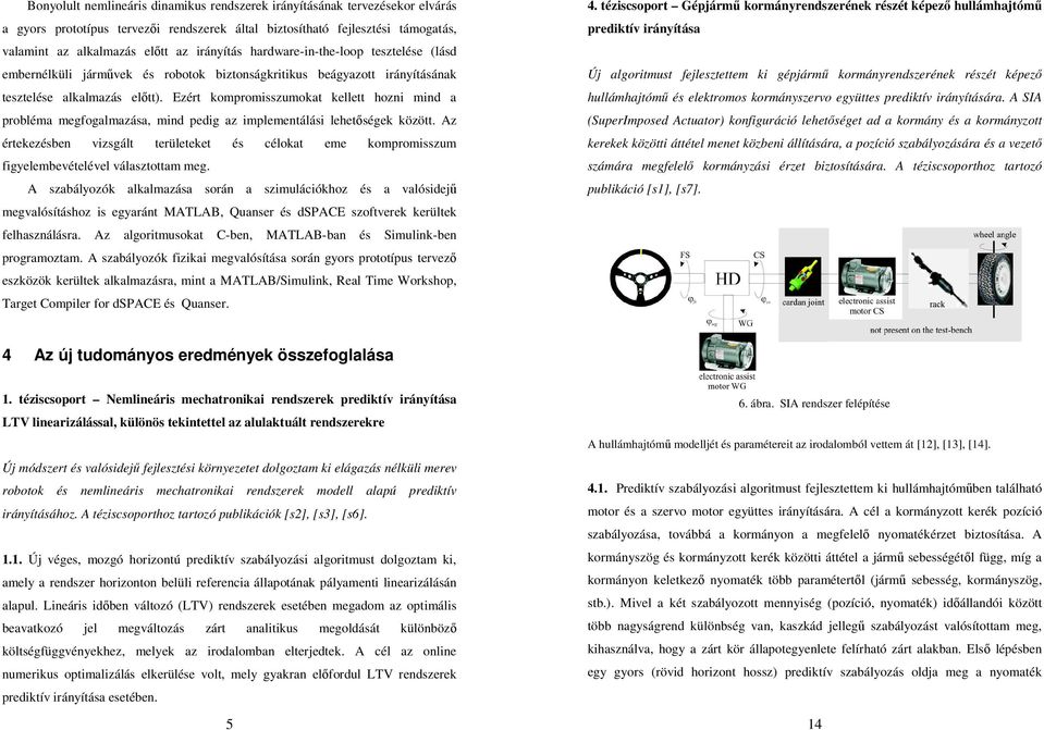 Ezért kompromisszumokat kellett hozni mind a probléma megfogalmazása, mind pedig az implementálási lehetőségek között.