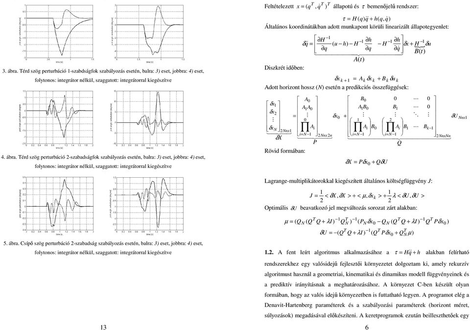bemenőjelű rendszer:, h H & & & + τ Általános koordinátákban adott munkapont körüli linearizált állapotegyenlet: { u H h H h H h u H t t + 444444 4 3 44444 4 & & & Diszkrét időben: k k k k k u + +