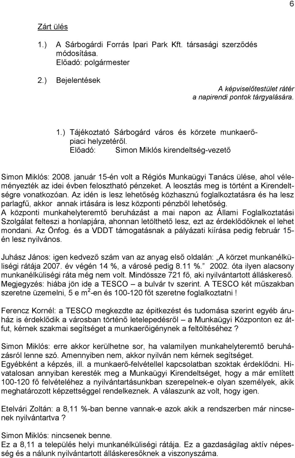 A leosztás meg is történt a Kirendeltségre vonatkozóan. Az idén is lesz lehetőség közhasznú foglalkoztatásra és ha lesz parlagfű, akkor annak irtására is lesz központi pénzből lehetőség.