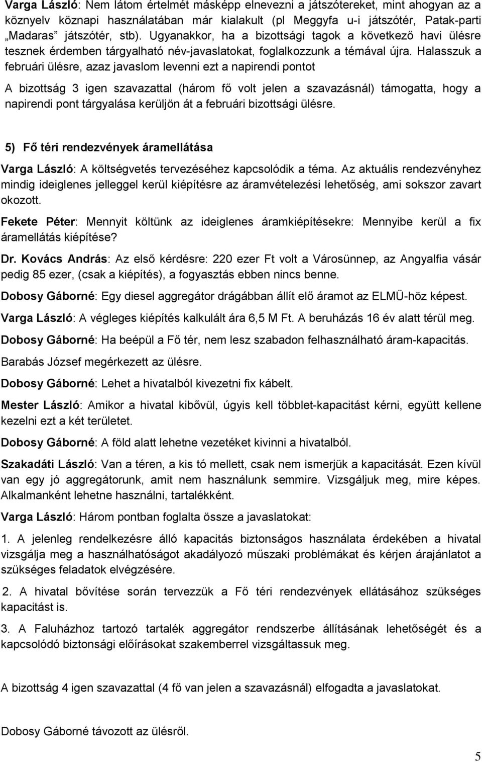 Halasszuk a februári ülésre, azaz javaslom levenni ezt a napirendi pontot A bizottság 3 igen szavazattal (három fő volt jelen a szavazásnál) támogatta, hogy a napirendi pont tárgyalása kerüljön át a