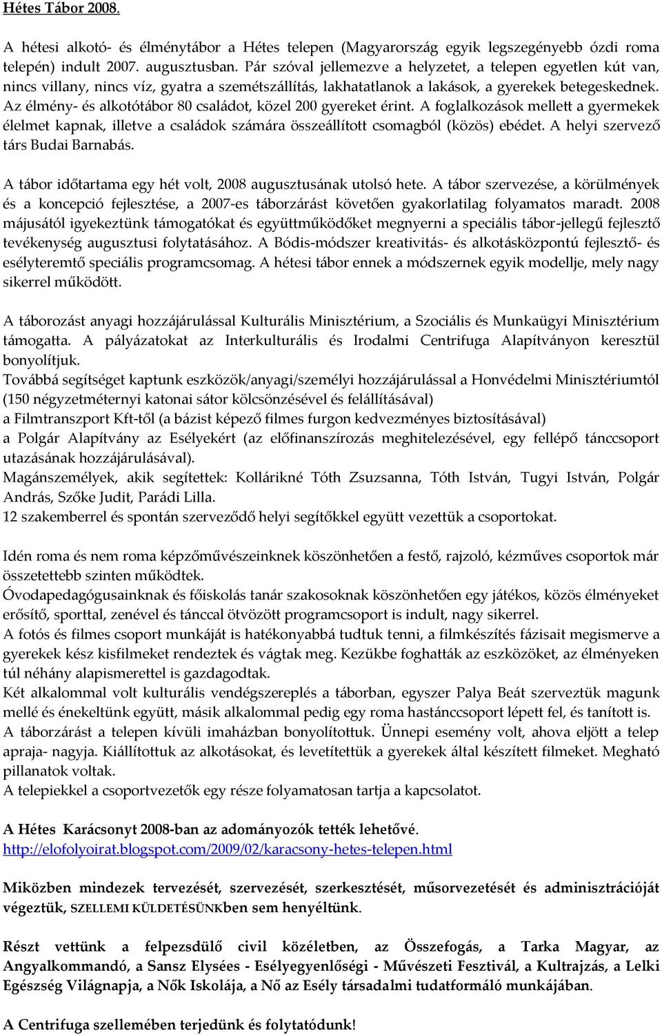 Az élmény- és alkotót{bor 80 csal{dot, közel 200 gyereket érint. A foglalkoz{sok mellett a gyermekek élelmet kapnak, illetve a csal{dok sz{m{ra össze{llított csomagból (közös) ebédet.