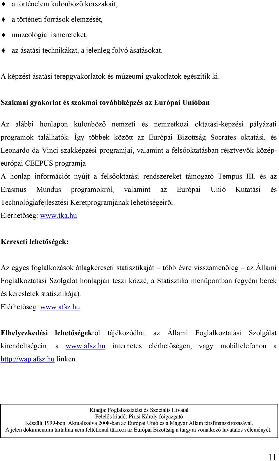 Szakmai gyakorlat és szakmai továbbképzés az Európai Unióban Az alábbi honlapon különböző nemzeti és nemzetközi oktatási-képzési pályázati programok találhatók.