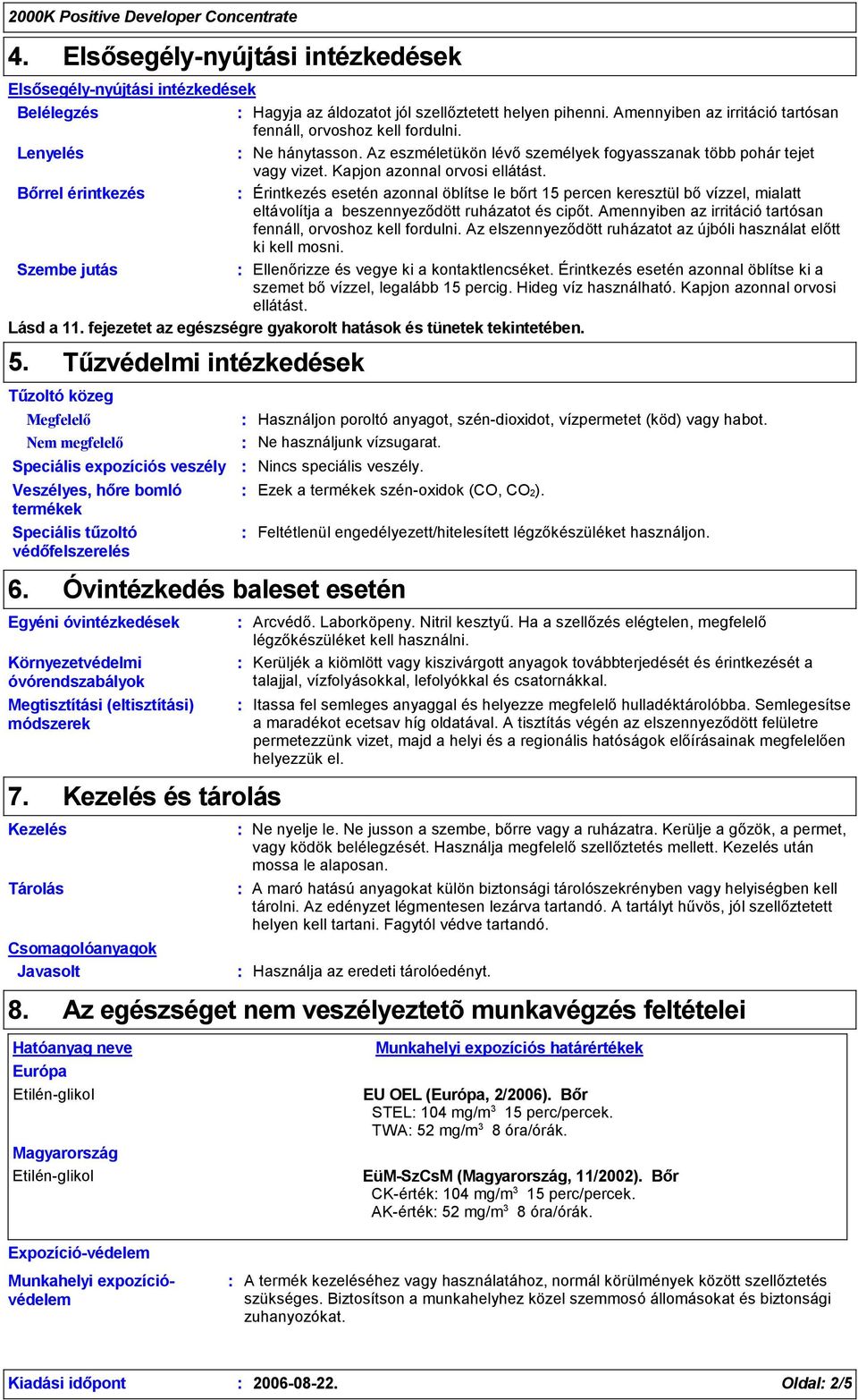 Bőrrel érintkezés Érintkezés esetén azonnal öblítse le bőrt 15 percen keresztül bővízzel, mialatt eltávolítja a beszennyeződött ruházatot és cipőt.