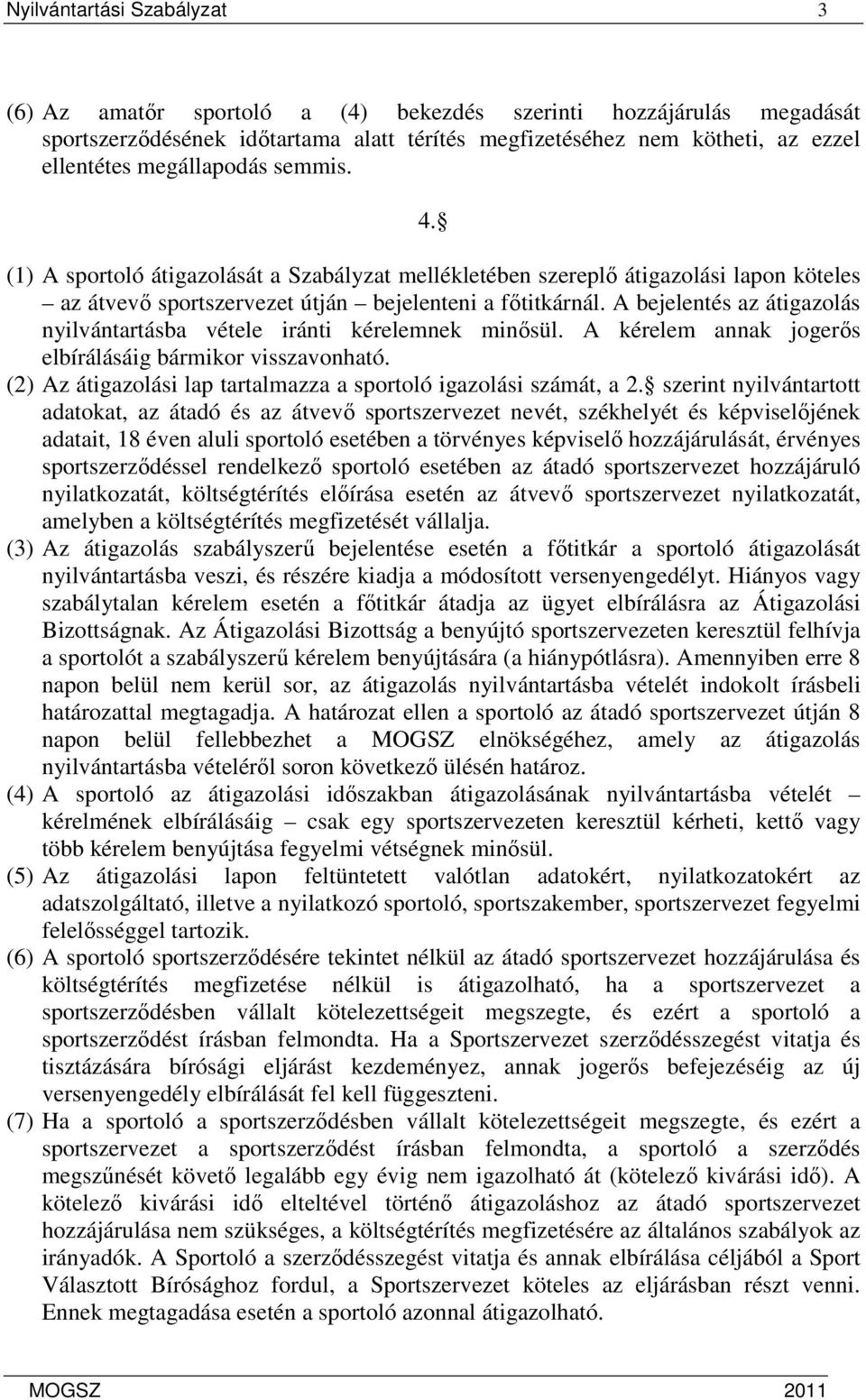 A bejelentés az átigazolás nyilvántartásba vétele iránti kérelemnek minısül. A kérelem annak jogerıs elbírálásáig bármikor visszavonható.