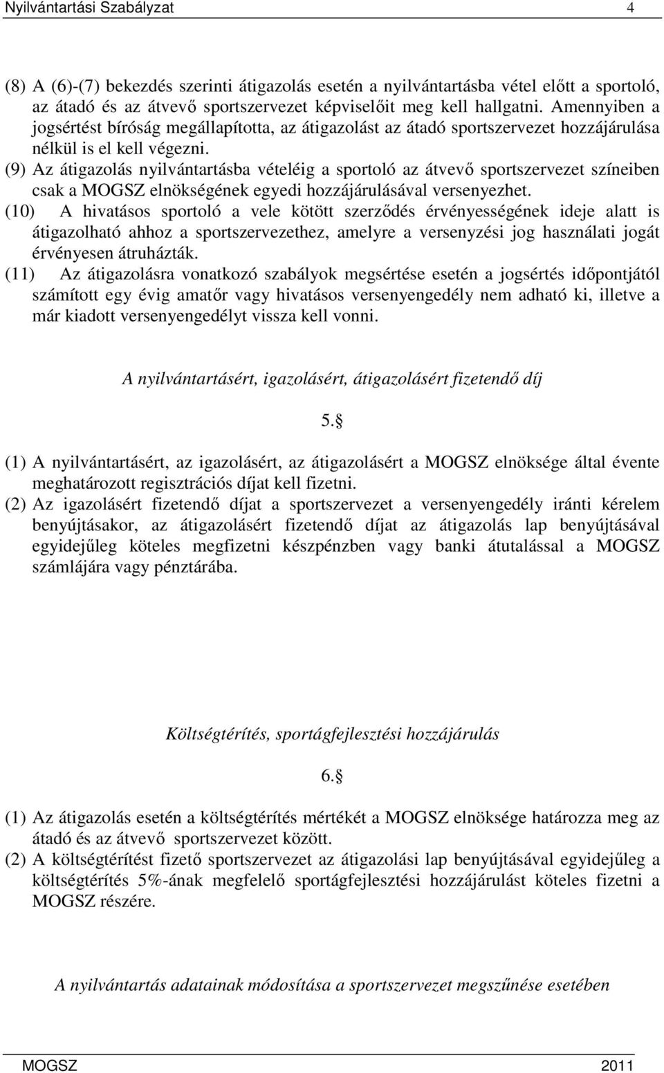 (9) Az átigazolás nyilvántartásba vételéig a sportoló az átvevı sportszervezet színeiben csak a MOGSZ elnökségének egyedi hozzájárulásával versenyezhet.