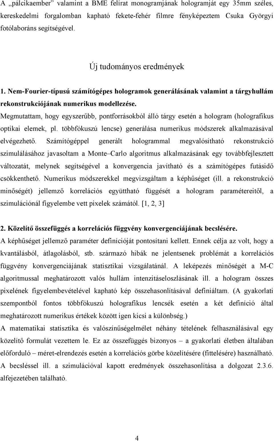 Megmutattam, hogy egyszerűbb, pontforrásokból álló tárgy esetén a hologram (holografikus optikai elemek, pl. többfókuszú lencse) generálása numerikus módszerek alkalmazásával elvégezhető.