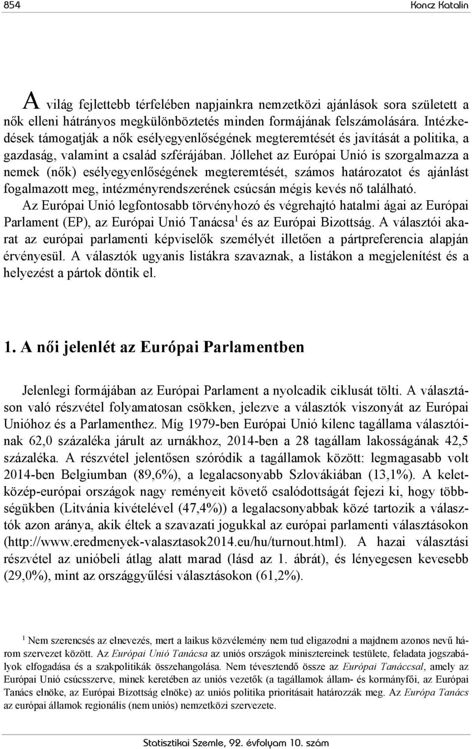 Jóllehet az Európai Unió is szorgalmazza a nemek (nők) esélyegyenlőségének megteremtését, számos határozatot és ajánlást fogalmazott meg, intézményrendszerének csúcsán mégis kevés nő található.