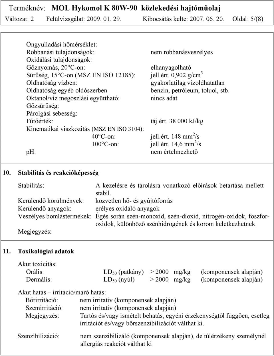 7. 06. 20. Oldal: 5/(8) Öngyulladási hőmérséklet: Robbanási tulajdonságok: nem robbanásveszélyes Oxidálási tulajdonságok: Gőznyomás, 20 C-on: elhanyagolható Sűrűség, 15 C-on (MSZ EN ISO 12185): jell.