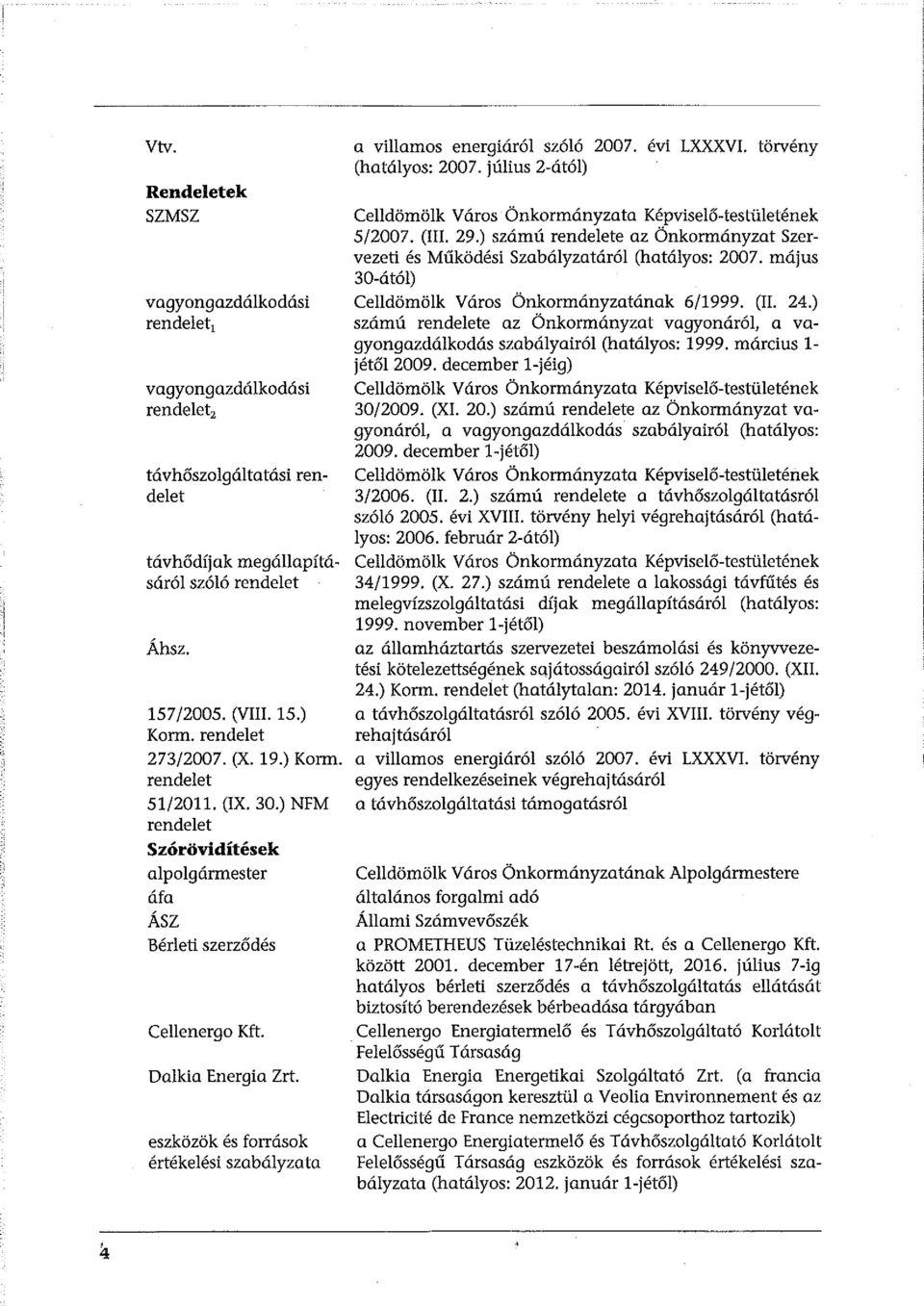 eszközök és források értékelési szabályzata a villamos energiáról szóló 2007. évi LXXXVI. törvény (hatályos: 200 7. július 2-ától) Celldömölk Város Önkormányzata Képviselő-testületének 5/2007. (III.