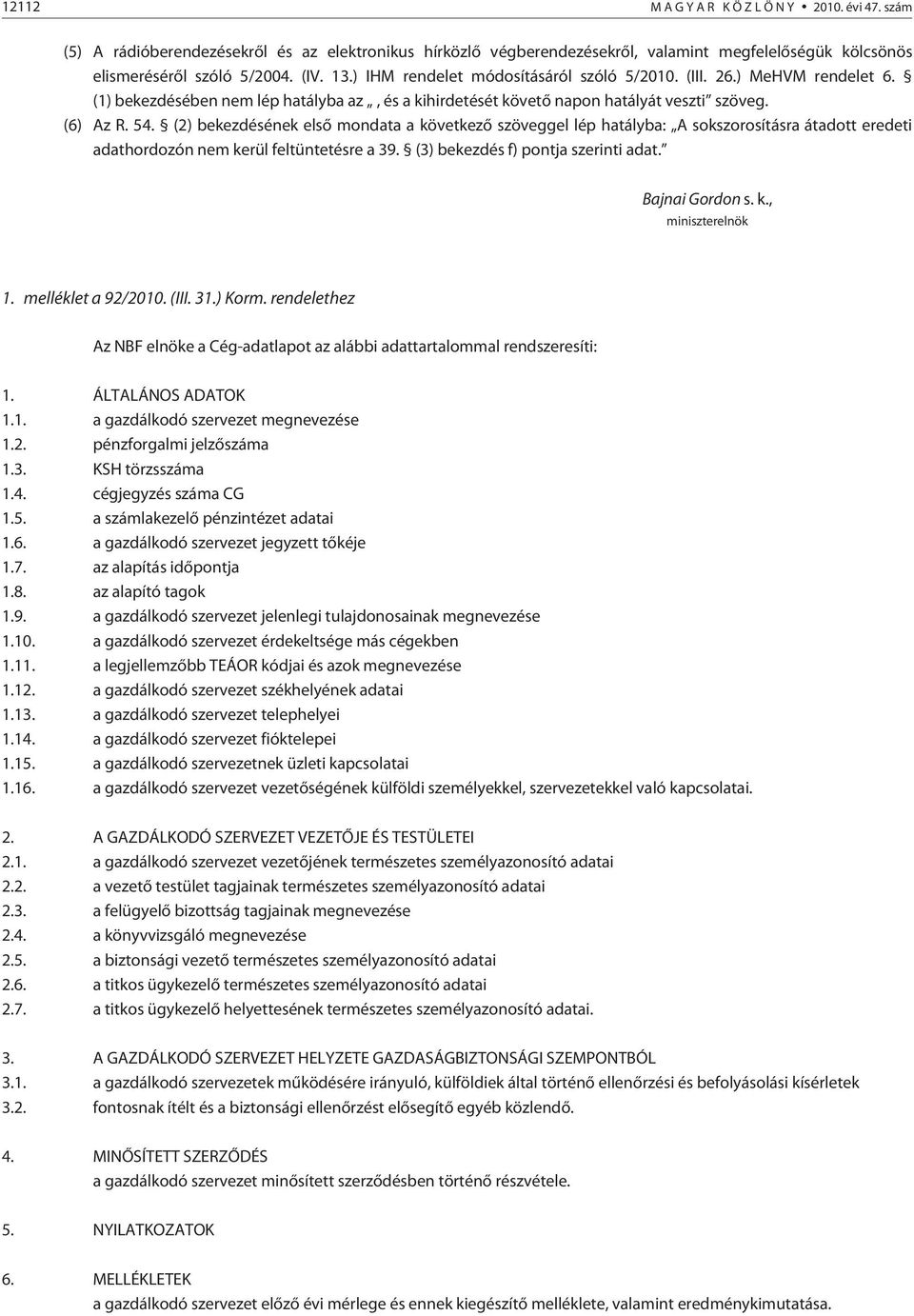 (2) bekezdésének elsõ mondata a következõ szöveggel lép hatályba: A sokszorosításra átadott eredeti adathordozón nem kerül feltüntetésre a 39. (3) bekezdés f) pontja szerinti adat. Bajnai Gordon s. k., miniszterelnök 1.