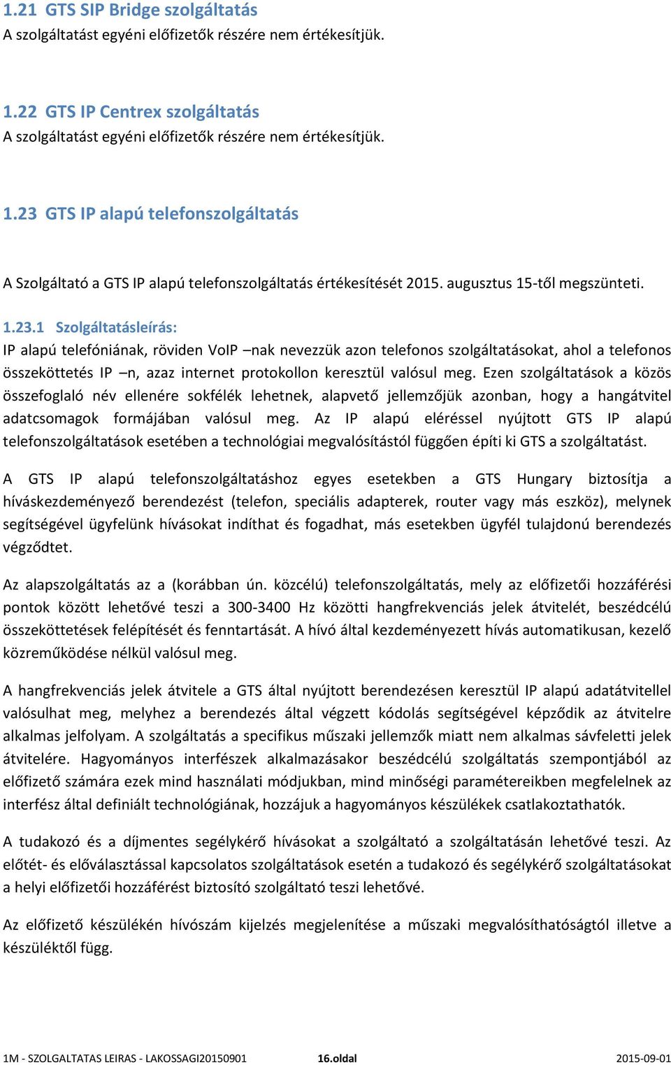 1 Szolgáltatásleírás: IP alapú telefóniának, röviden VoIP nak nevezzük azon telefonos szolgáltatásokat, ahol a telefonos összeköttetés IP n, azaz internet protokollon keresztül valósul meg.