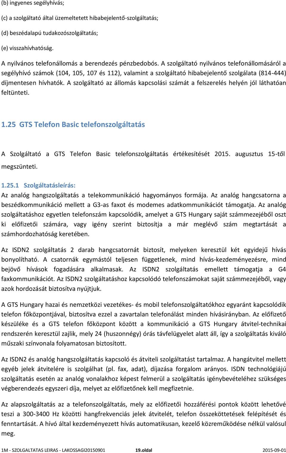 A szolgáltató nyilvános telefonállomásáról a segélyhívó számok (104, 105, 107 és 112), valamint a szolgáltató hibabejelentő szolgálata (814-444) díjmentesen hívhatók.