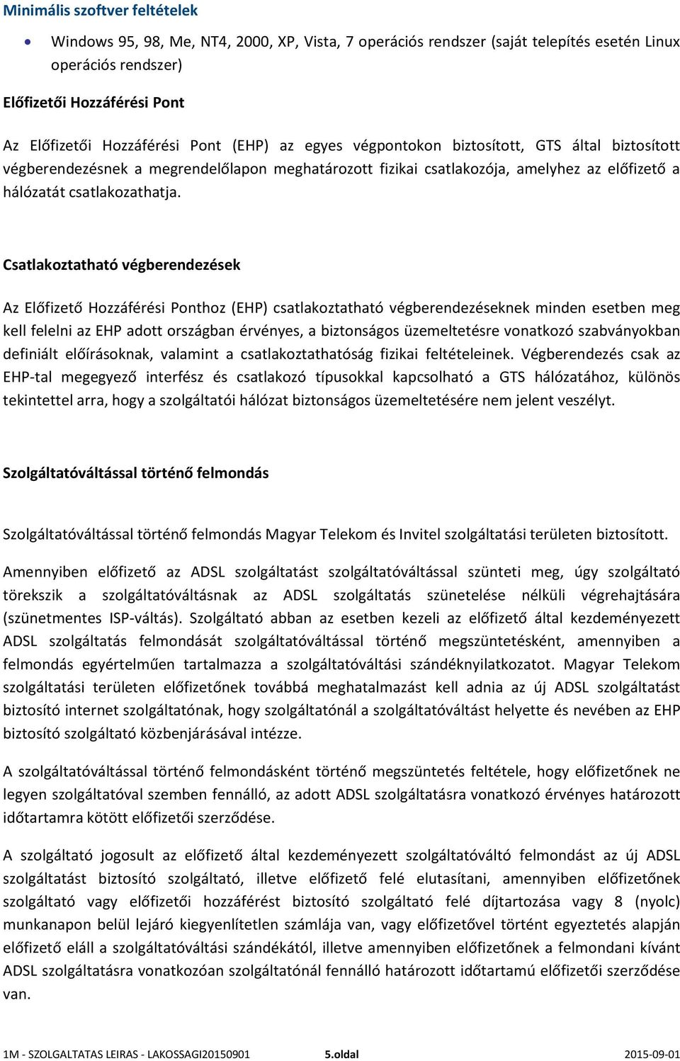 Csatlakoztatható végberendezések Az Előfizető Hozzáférési Ponthoz (EHP) csatlakoztatható végberendezéseknek minden esetben meg kell felelni az EHP adott országban érvényes, a biztonságos