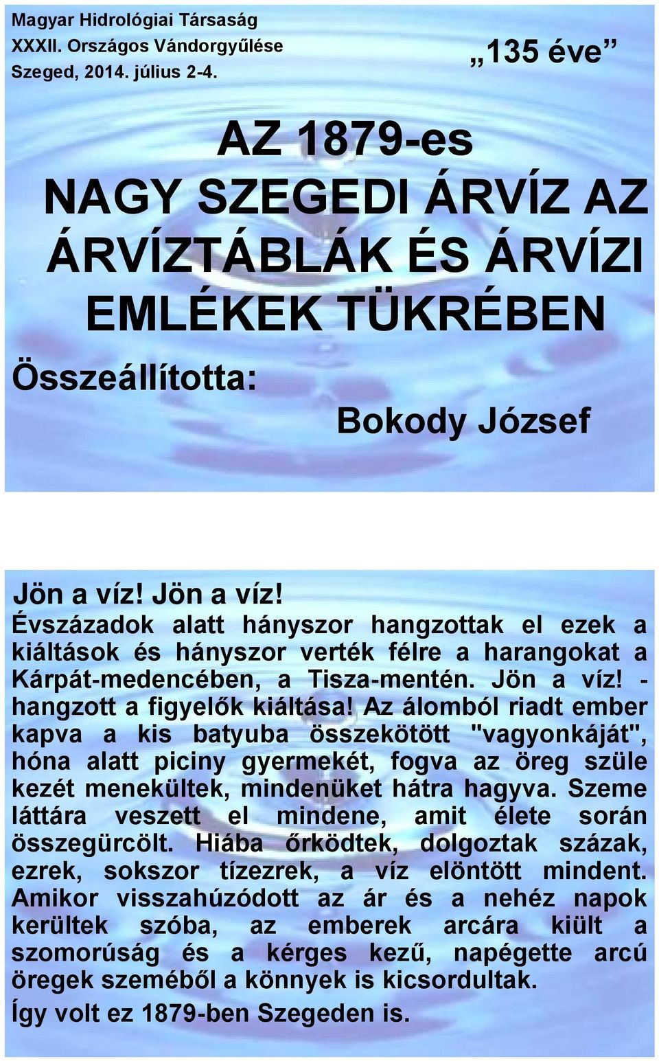 Jön a víz! Évszázadok alatt hányszor hangzottak el ezek a kiáltások és hányszor verték félre a harangokat a Kárpát-medencében, a Tisza-mentén. Jön a víz! hangzott a figyelők kiáltása!