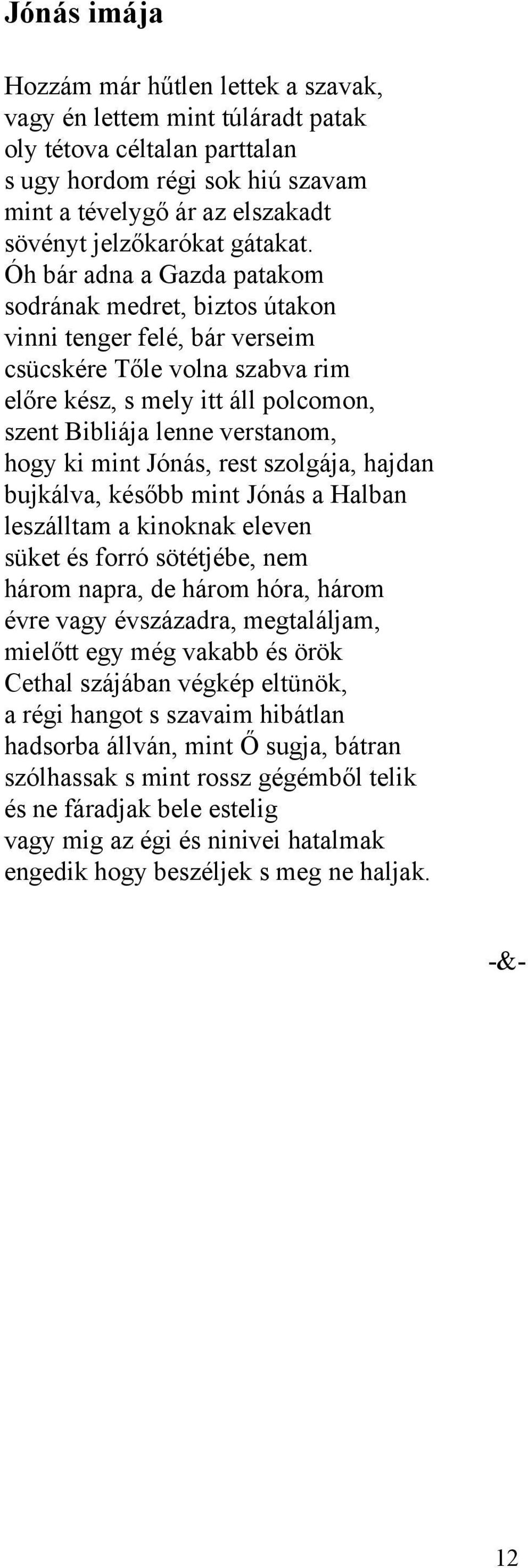 Óh bár adna a Gazda patakom sodrának medret, biztos útakon vinni tenger felé, bár verseim csücskére Tőle volna szabva rim előre kész, s mely itt áll polcomon, szent Bibliája lenne verstanom, hogy ki