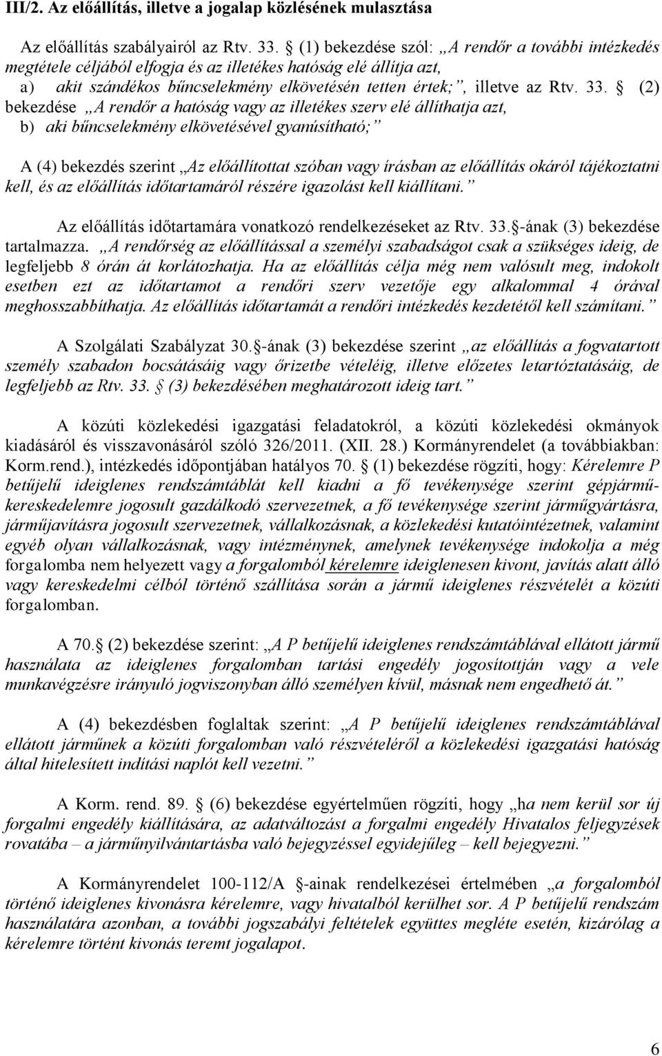 (2) bekezdése A rendőr a hatóság vagy az illetékes szerv elé állíthatja azt, b) aki bűncselekmény elkövetésével gyanúsítható; A (4) bekezdés szerint Az előállítottat szóban vagy írásban az előállítás