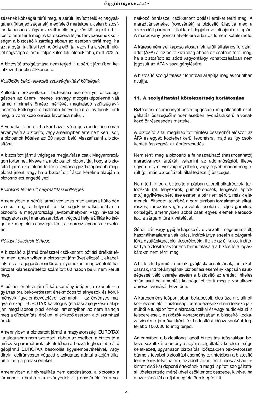 A karosszéria teljes fényezésének költségét a biztosító kizárólag abban az esetben téríti meg, ha azt a gyári javítási technológia elôírja, vagy ha a sérült felület nagysága a jármû teljes külsô