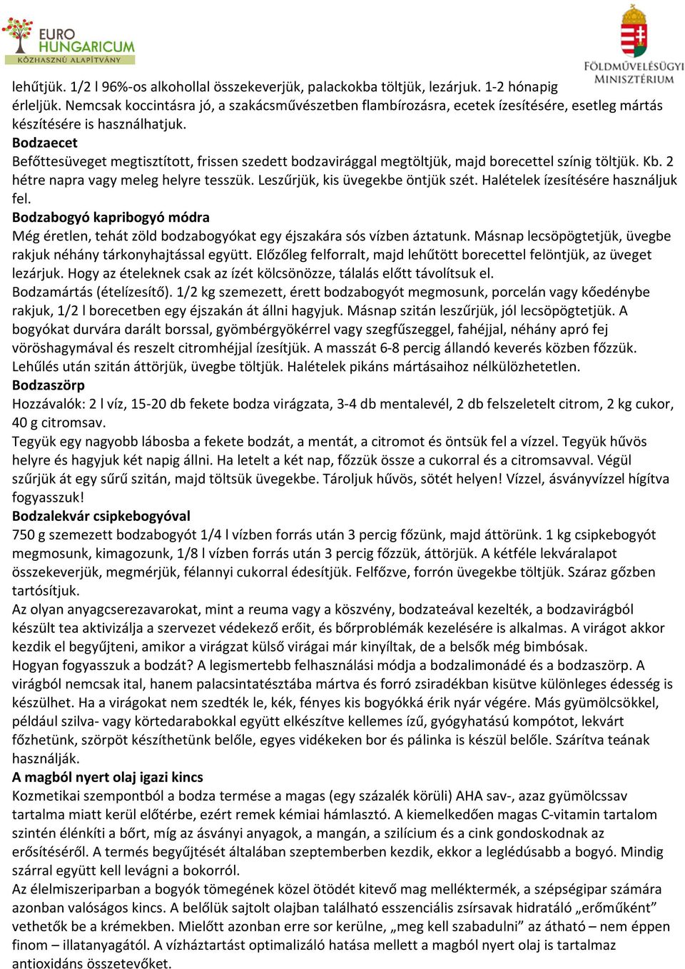 Bodzaecet Befőttesüveget megtisztított, frissen szedett bodzavirággal megtöltjük, majd borecettel színig töltjük. Kb. 2 hétre napra vagy meleg helyre tesszük. Leszűrjük, kis üvegekbe öntjük szét.