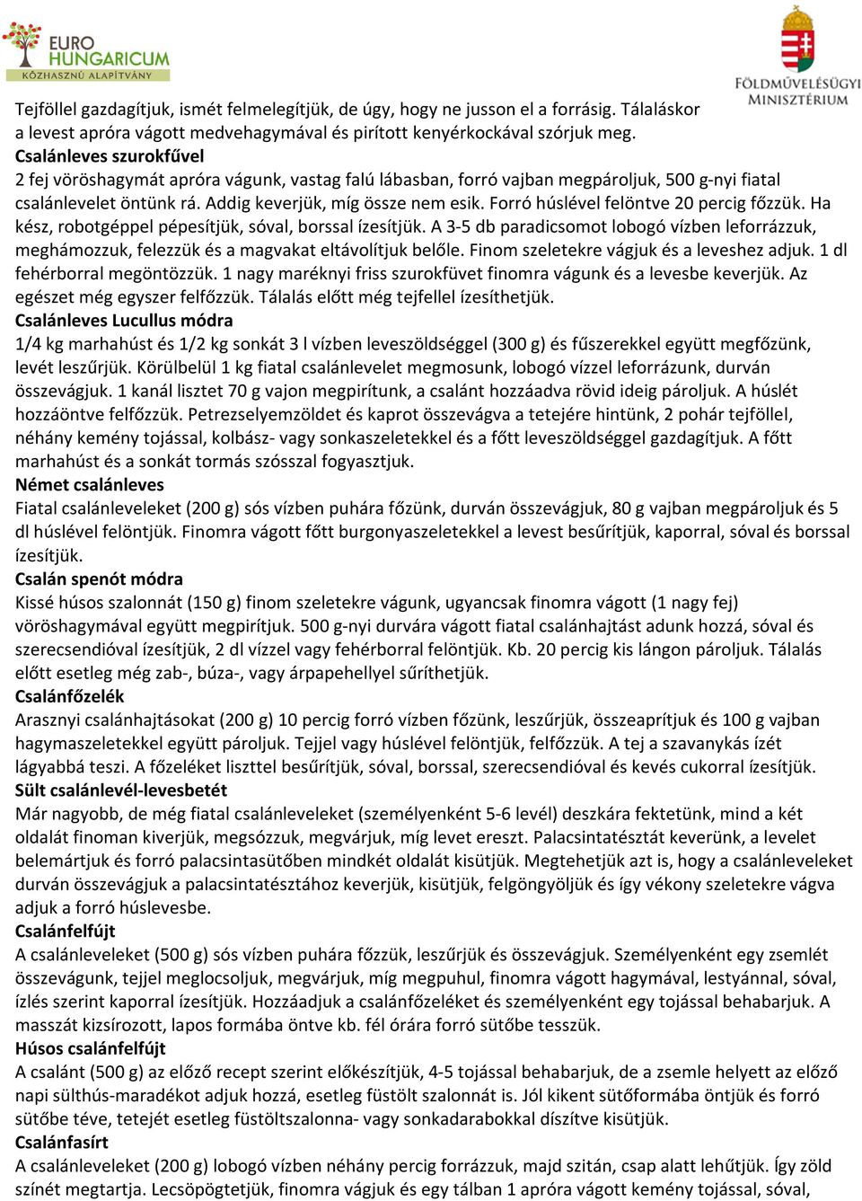Forró húslével felöntve 20 percig főzzük. Ha kész, robotgéppel pépesítjük, sóval, borssal ízesítjük.
