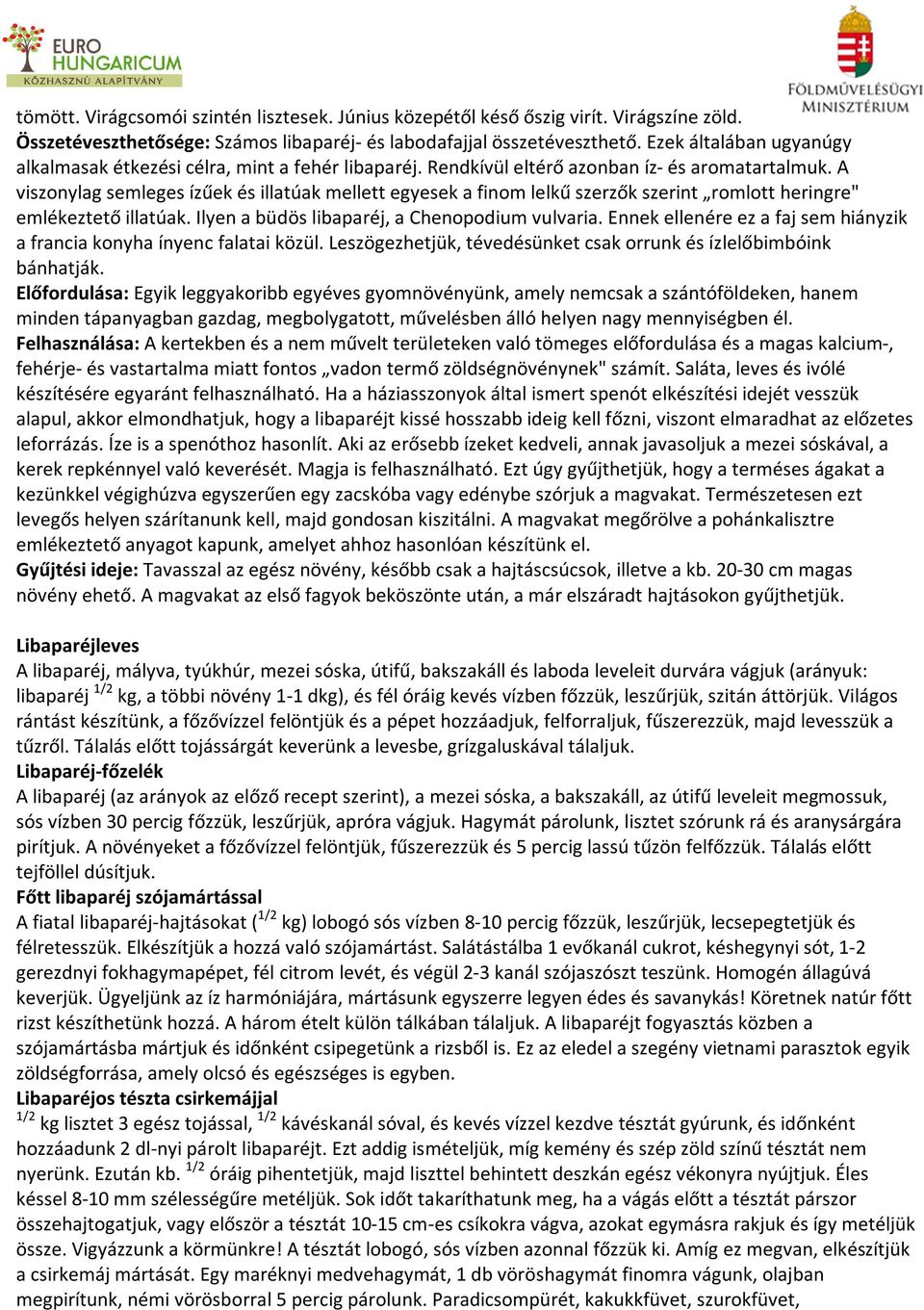A viszonylag semleges ízűek és illatúak mellett egyesek a finom lelkű szerzők szerint romlott heringre" emlékeztető illatúak. Ilyen a büdös libaparéj, a Chenopodium vulvaria.