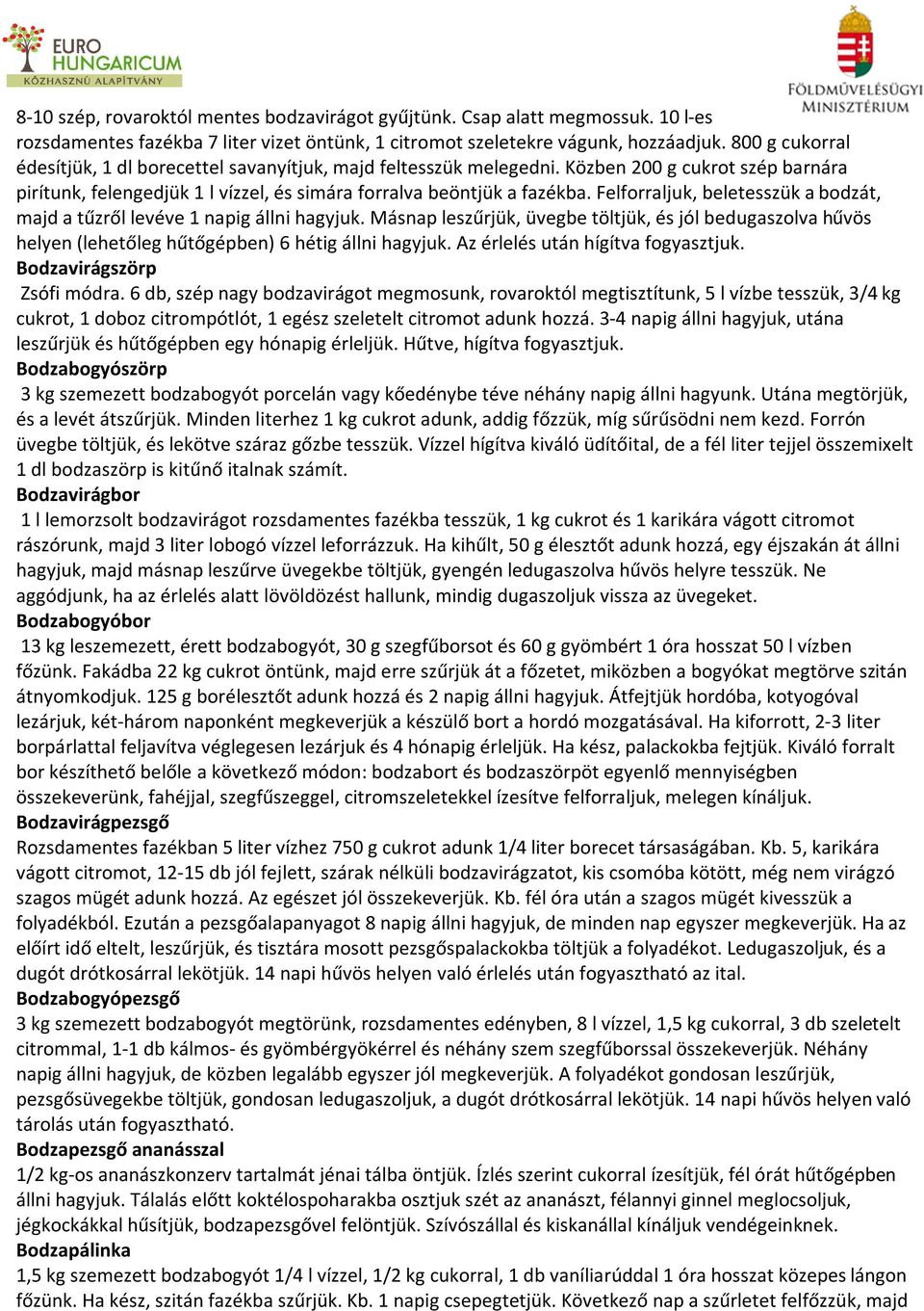 Felforraljuk, beletesszük a bodzát, majd a tűzről levéve 1 napig állni hagyjuk. Másnap leszűrjük, üvegbe töltjük, és jól bedugaszolva hűvös helyen (lehetőleg hűtőgépben) 6 hétig állni hagyjuk.